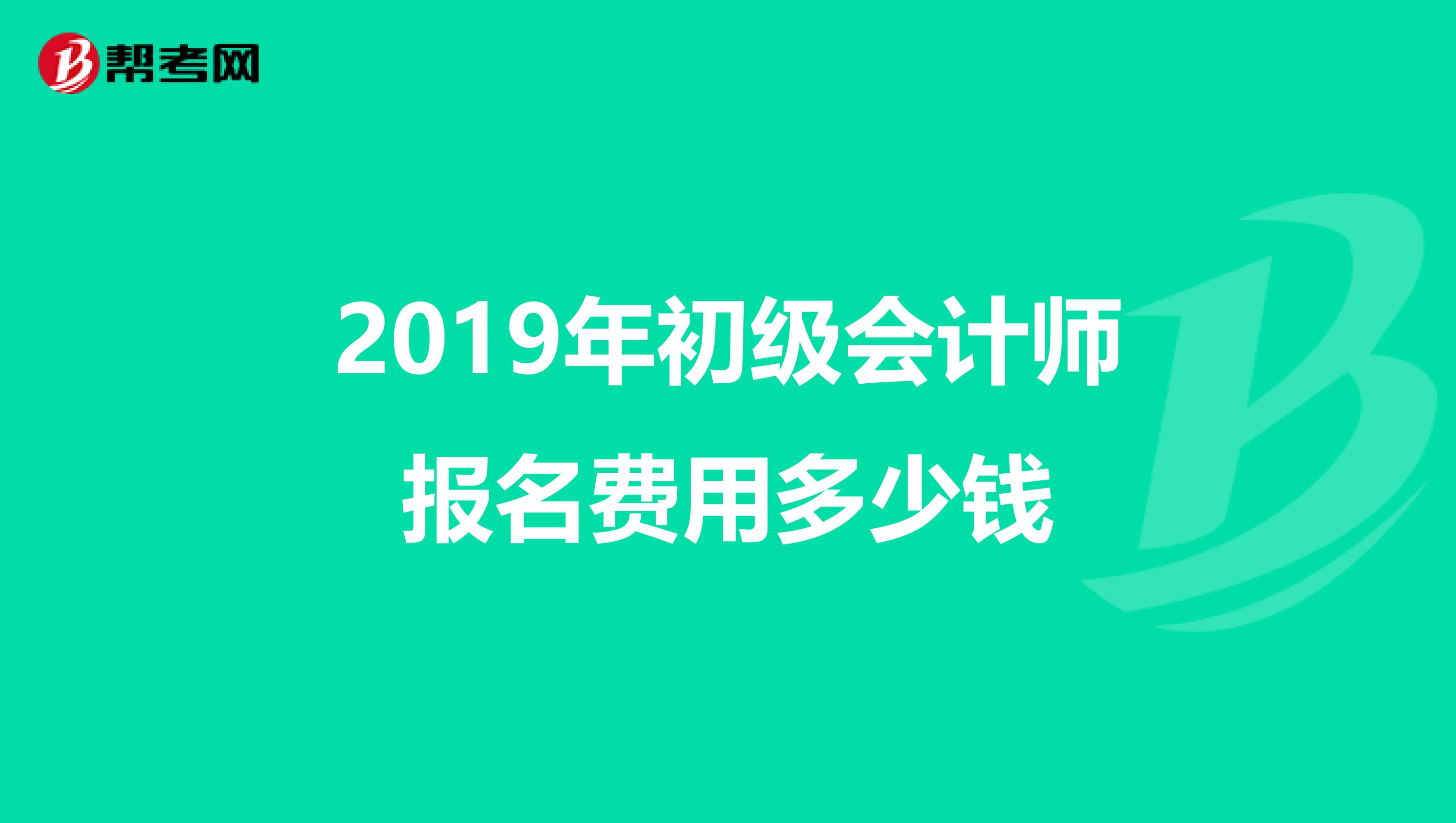 2019年初级会计师报名费用多少钱