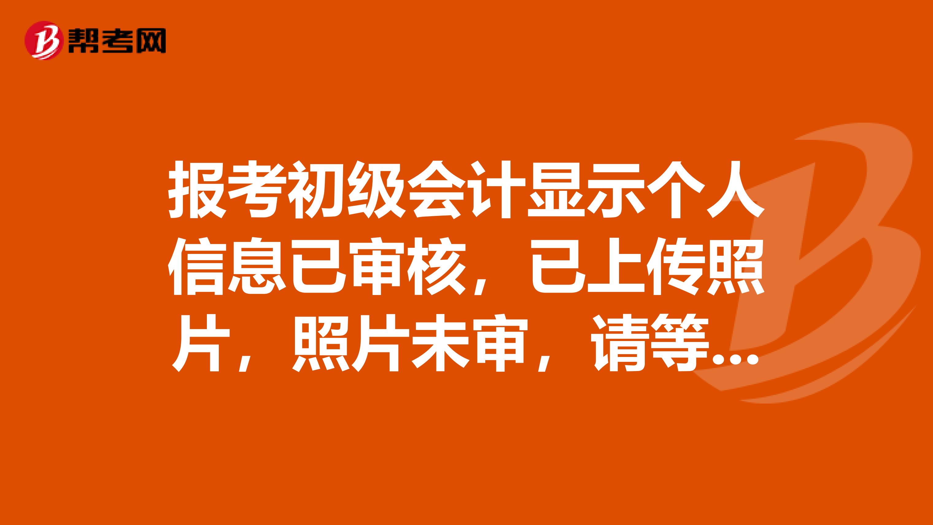 报考初级会计显示个人信息已审核,已上传照片,照片未审,请等待报名点处理是什么意思?