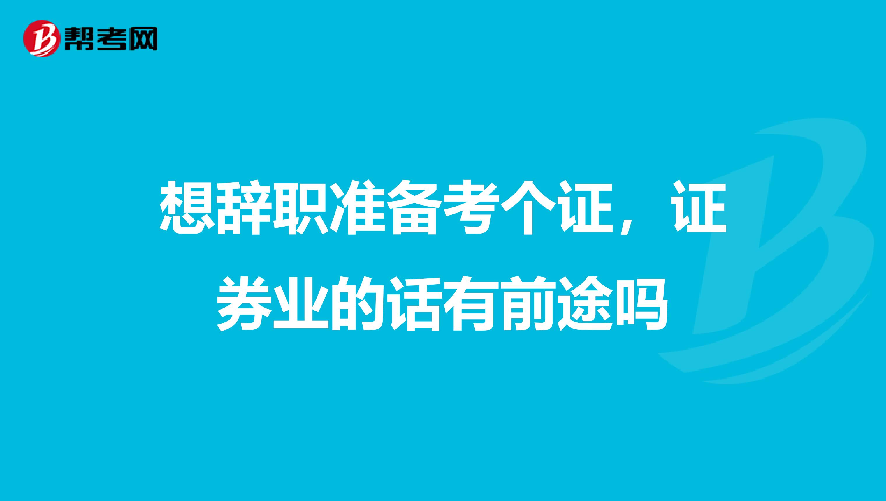 想辞职准备考个证,证券业的话有前途吗