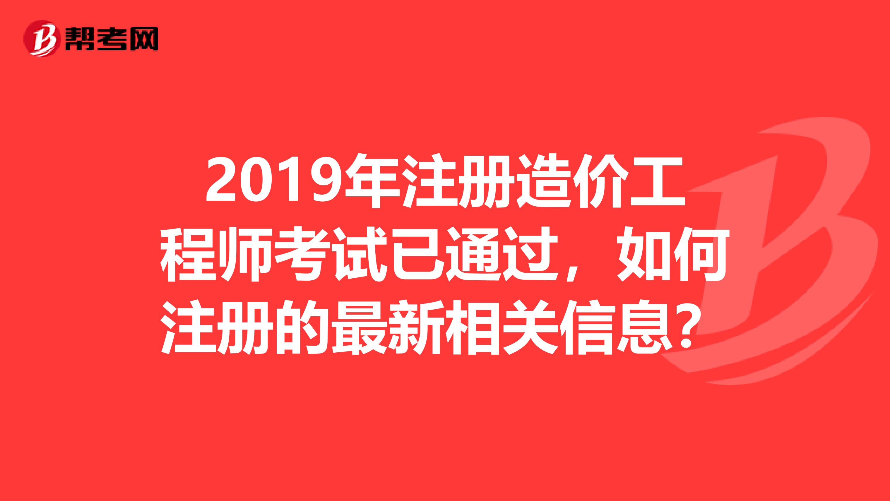 2019年注冊(cè)造價(jià)工程師考試已通過(guò)，如何注冊(cè)的最新相關(guān)信息？