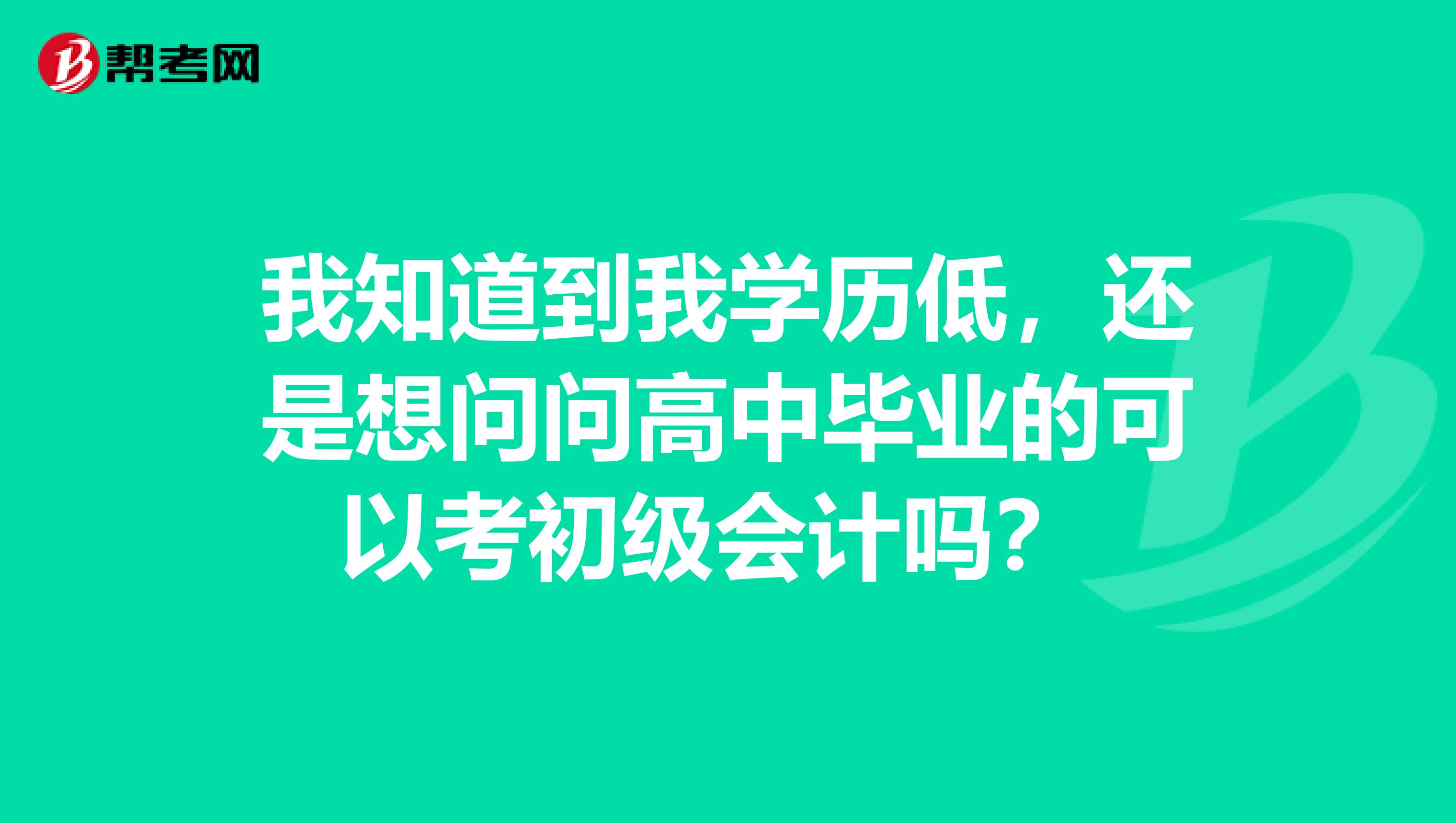 我知道到我学历低,还是想问问高中毕业的可以考初级会计吗?