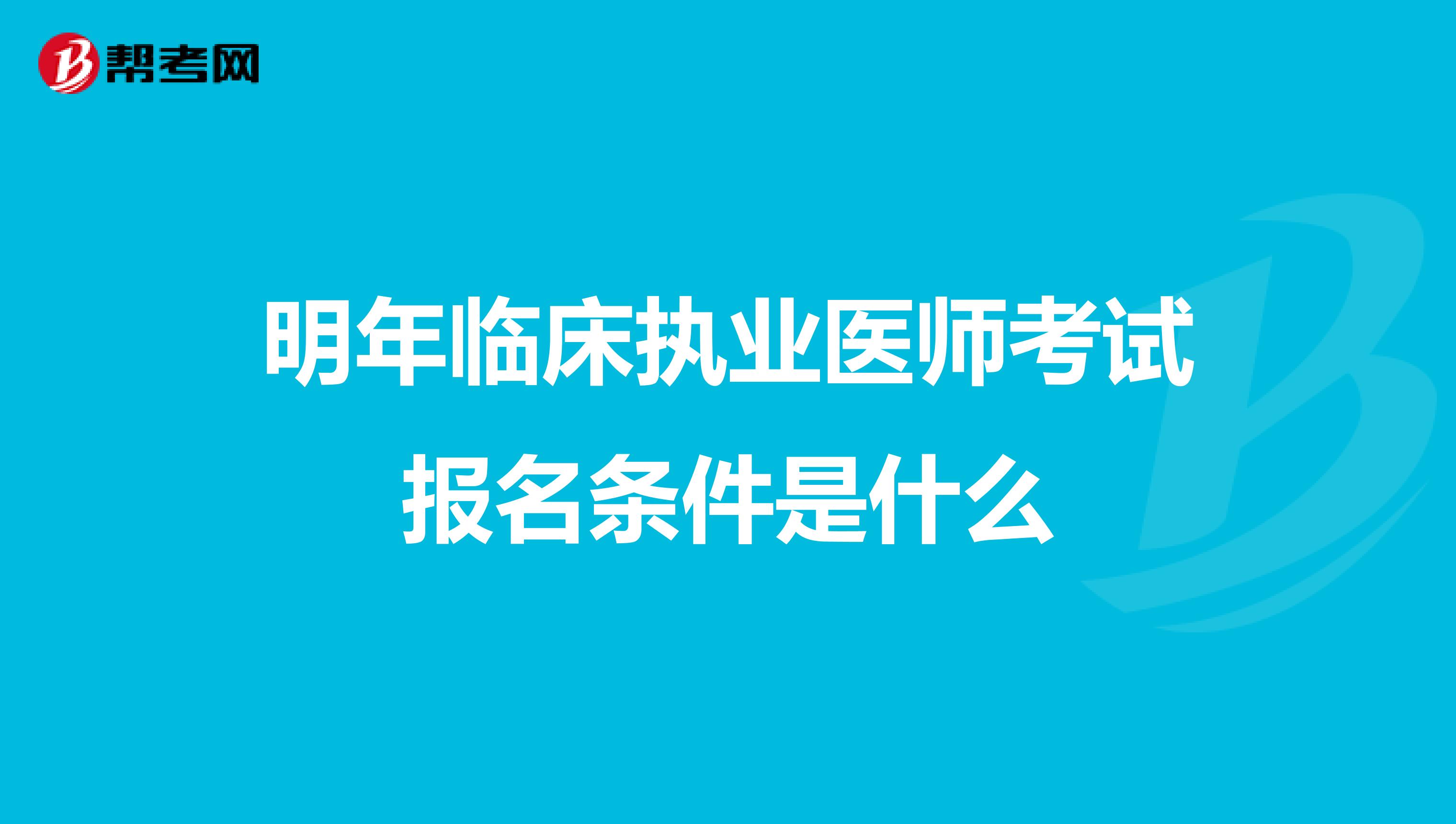 明年临床执业医师考试报名条件是什么