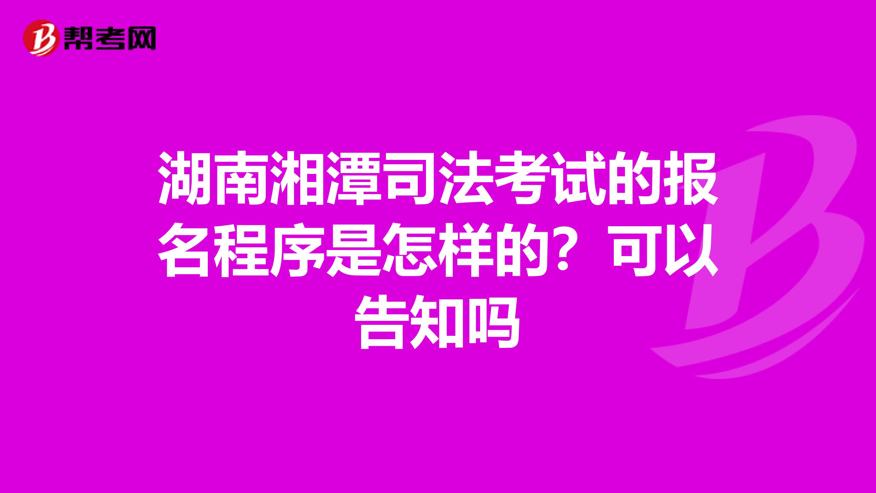 湖南湘潭司法考试的报名程序是怎样的?可以告知吗