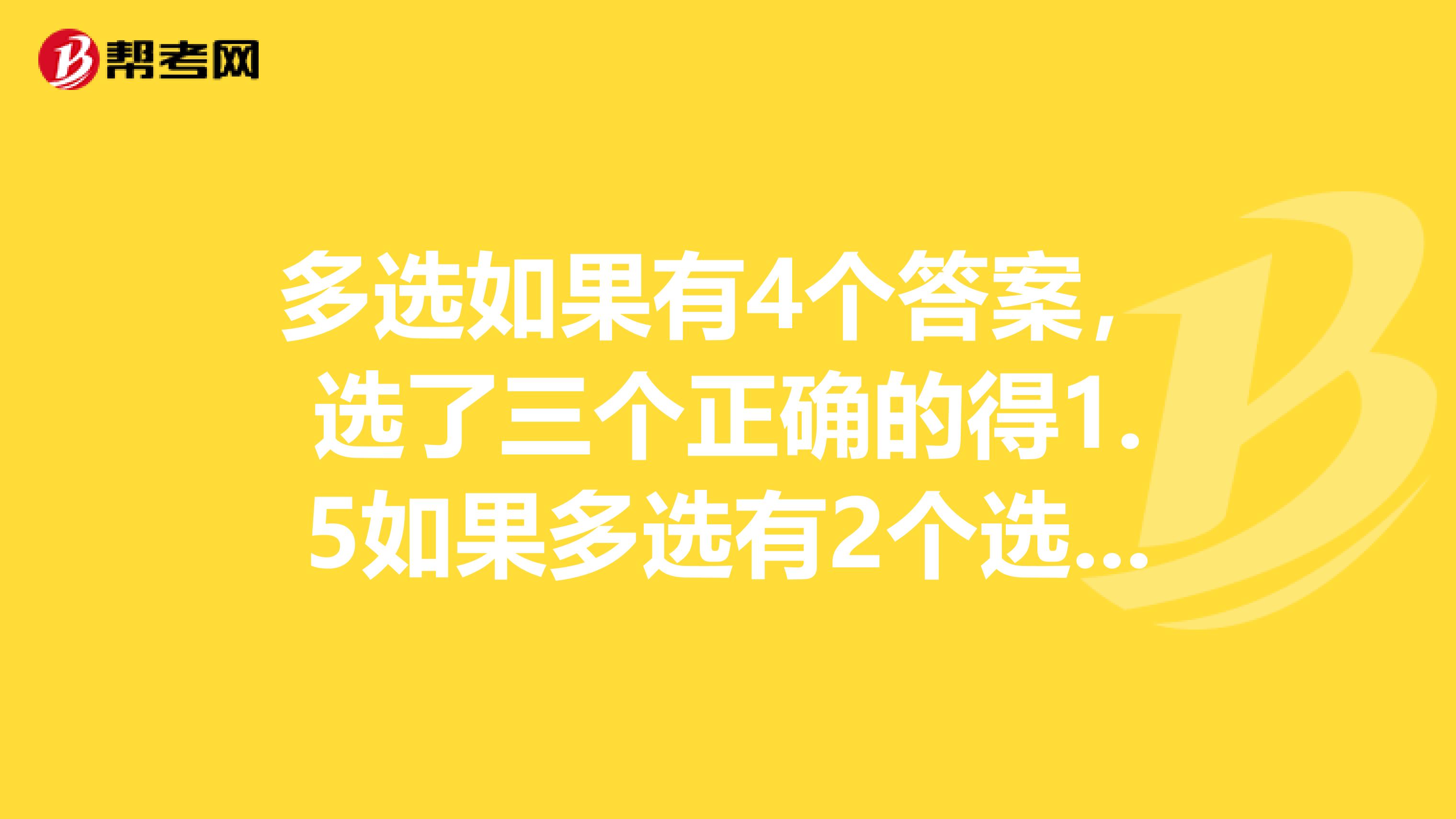 多選如果有4個答案，選了三個正確的得1.5如果多選有2個選項正確，只選了一個，也只得0.5分，而不是1分是不是這樣...