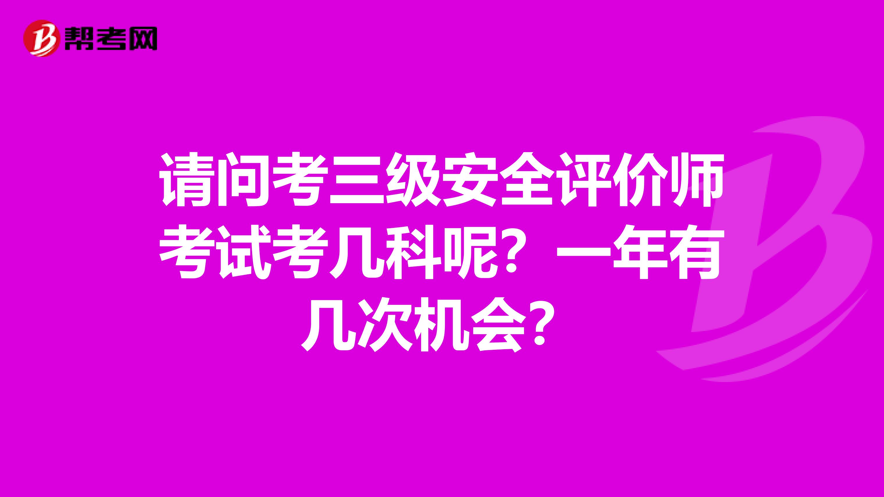 请问考三级安全评价师考试考几科呢？一年有几次机会？