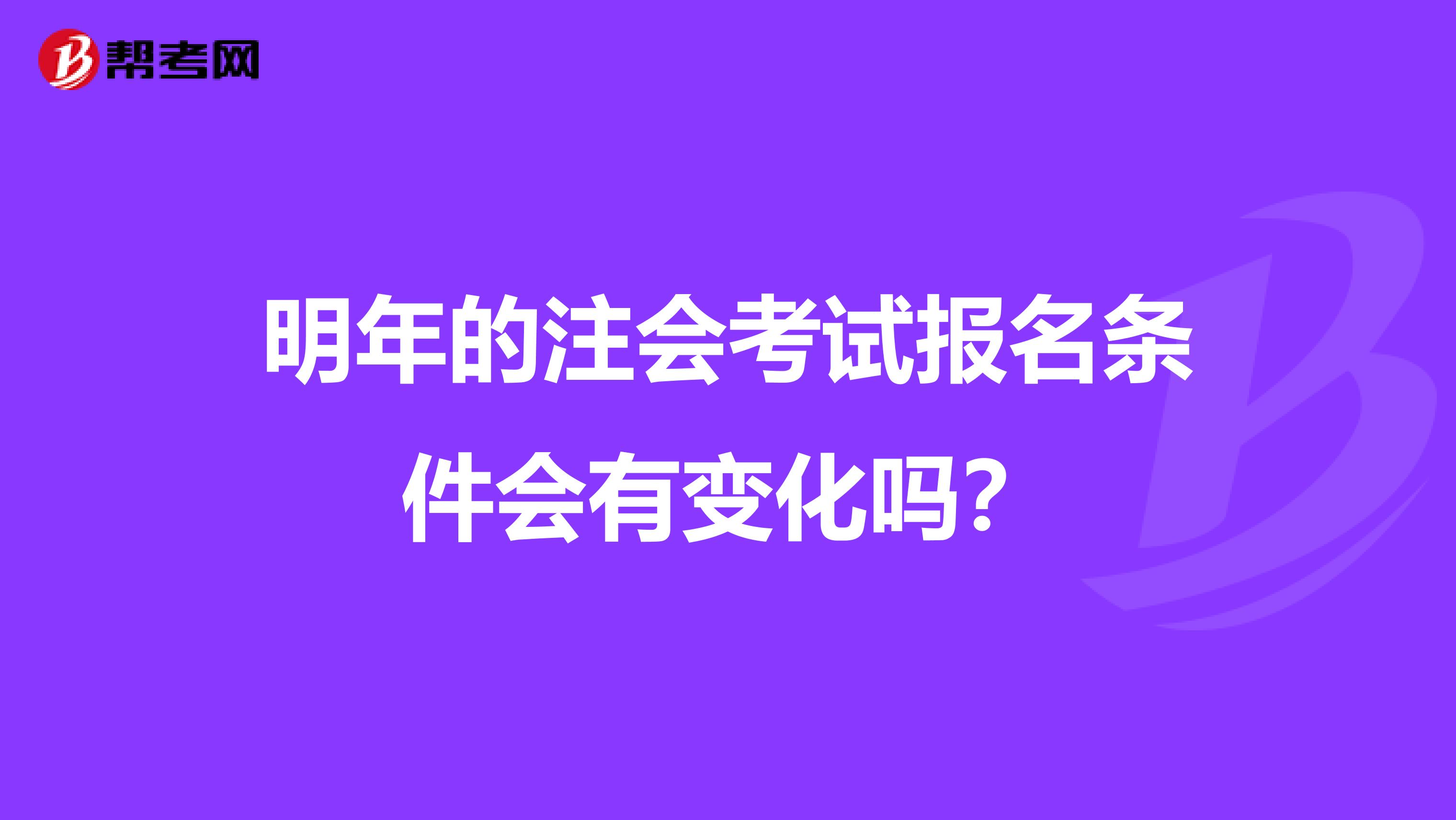 明年的注会考试报名条件会有变化吗？