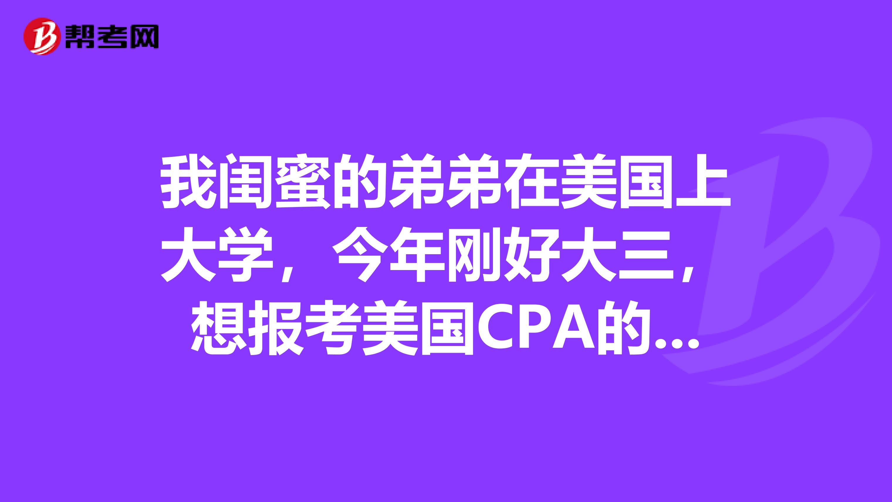 我闺蜜的弟弟在美国上大学,今年刚好大三,想报考美国CPA的考试,可以吗?适合哪些人报考呢?