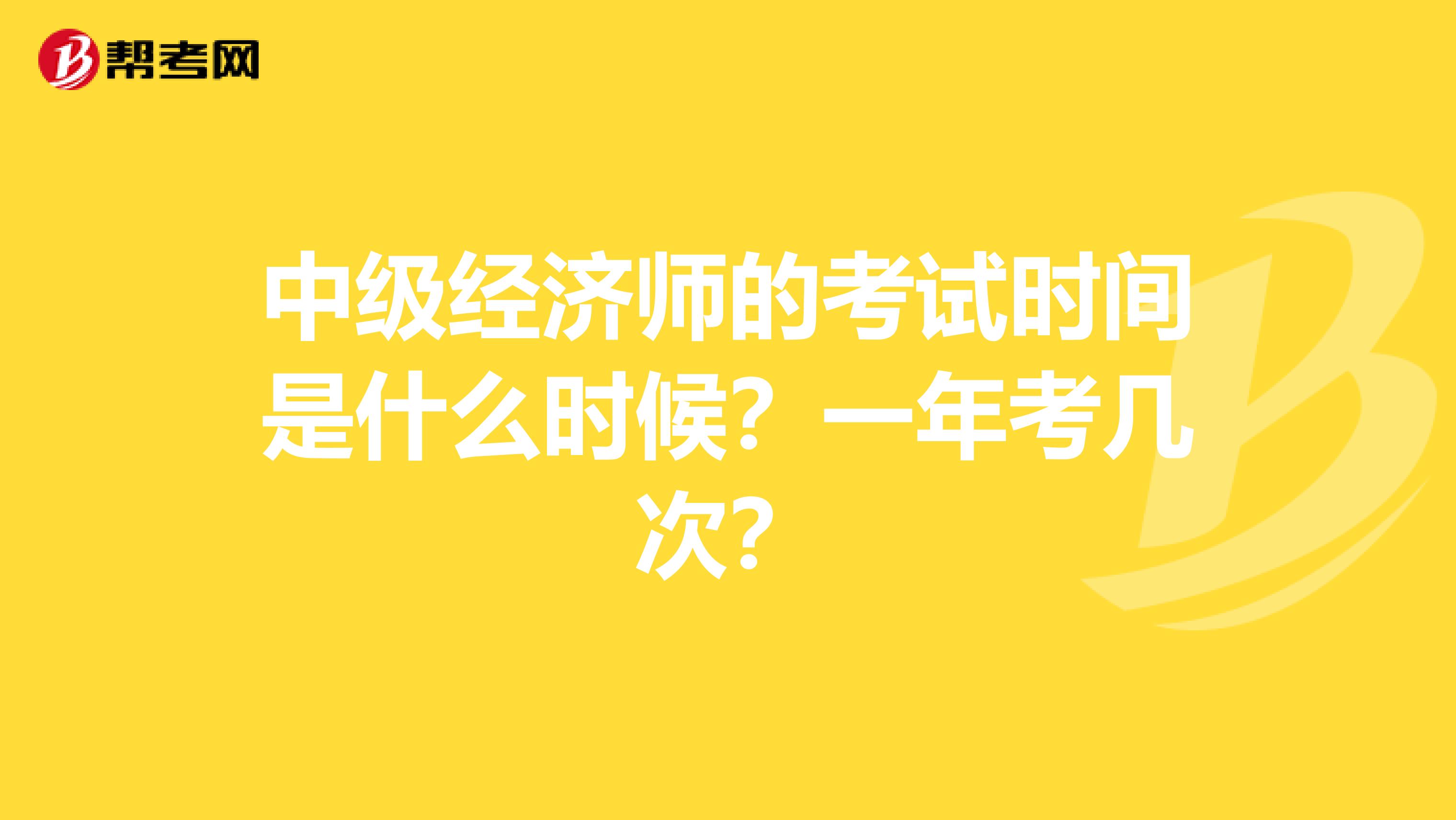 中级经济师的考试时间是什么时候？一年考几次？