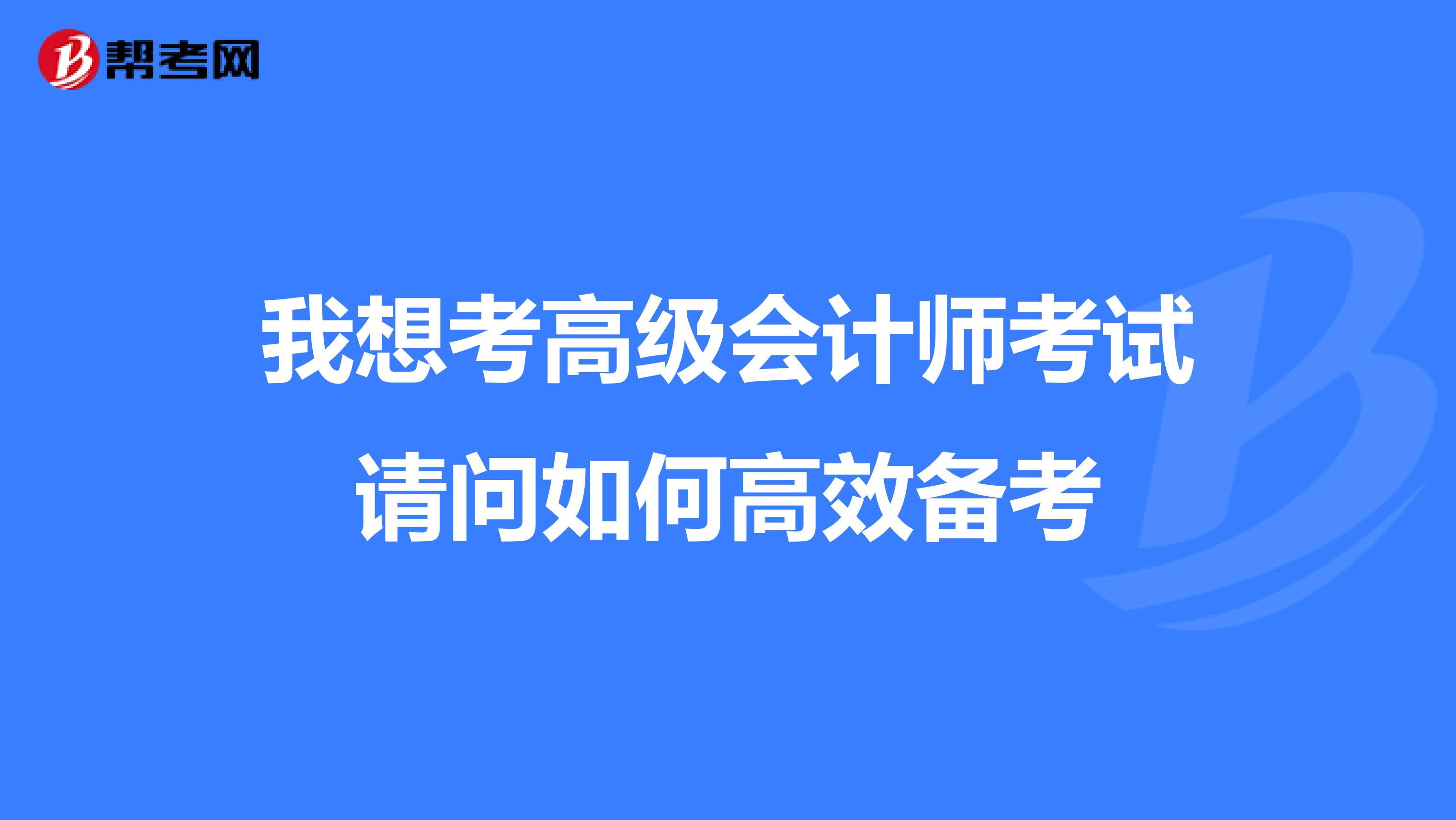 我想考高级会计师考试请问如何高效备考