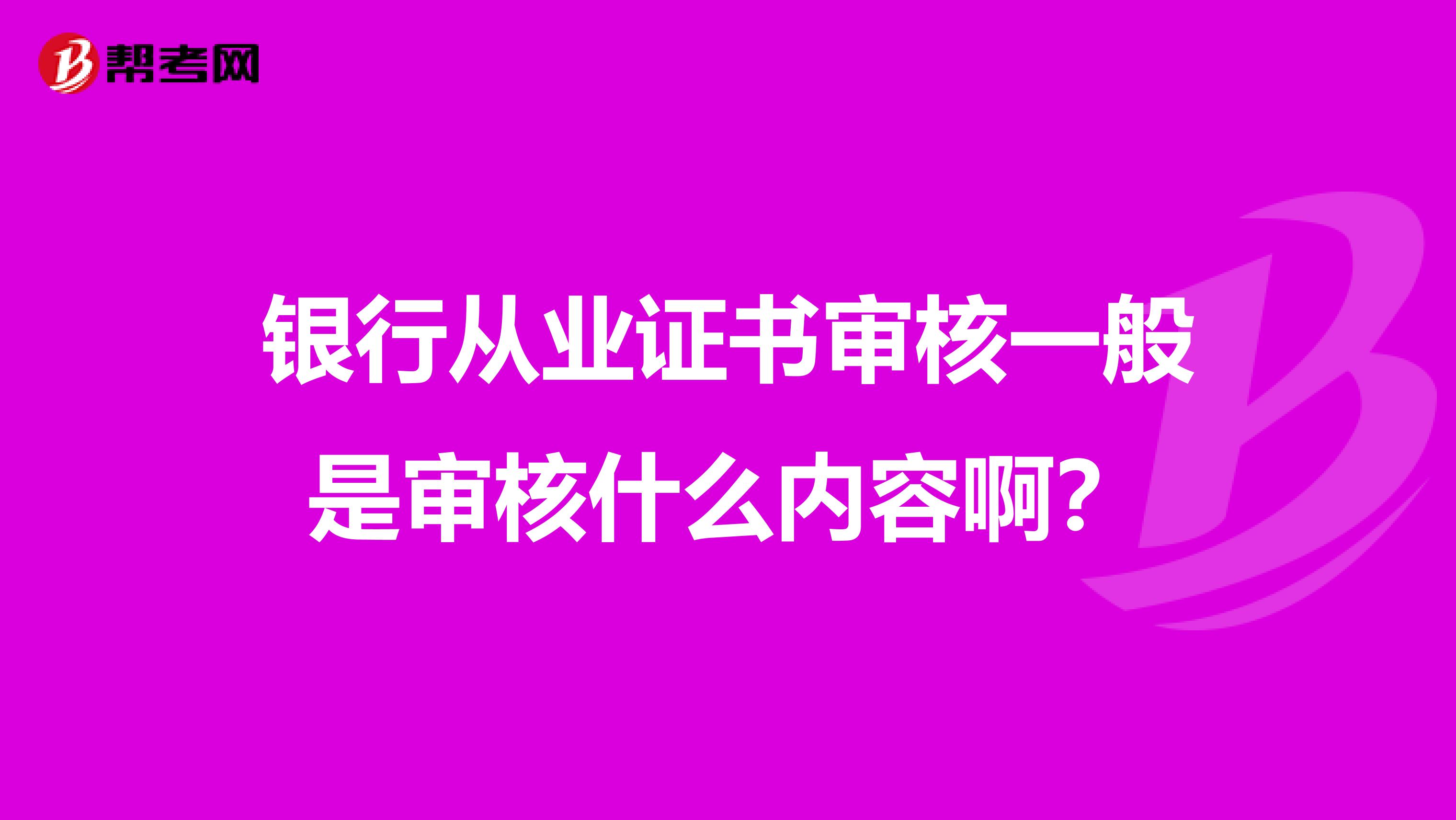 银行从业证书审核一般是审核什么内容啊？