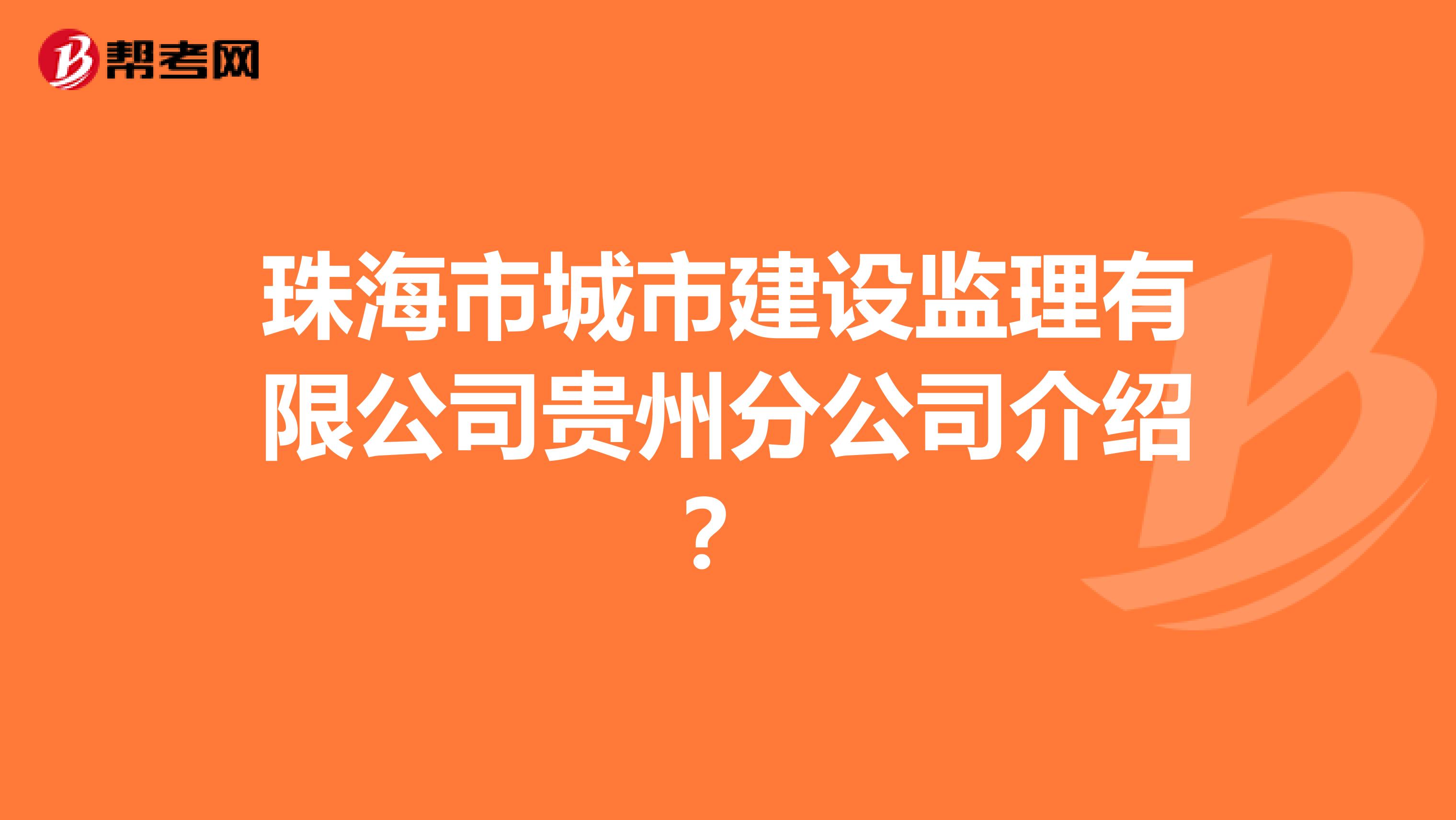 珠海市城市建设监理有限公司贵州分公司介绍?