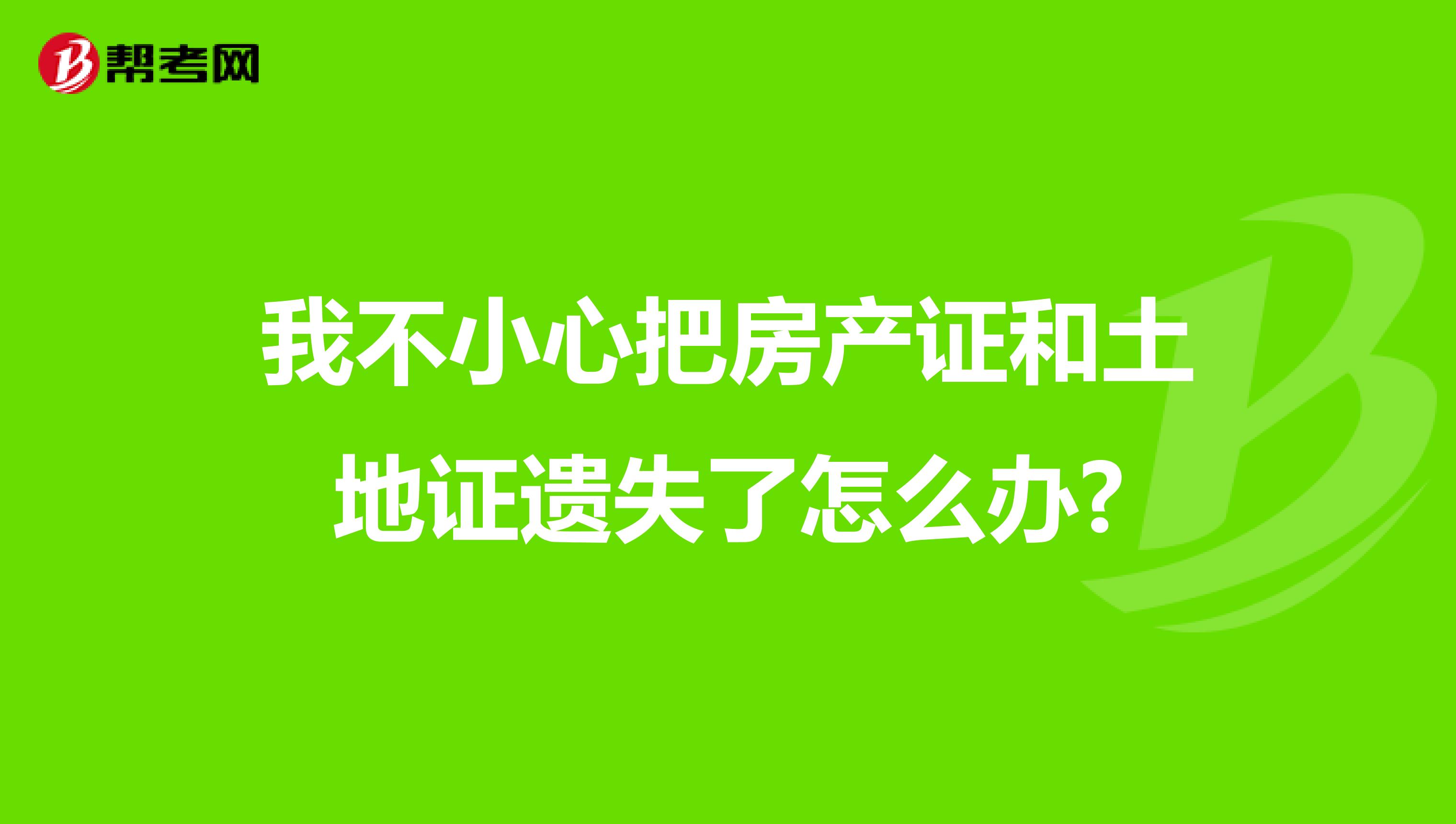 我不小心把房产证和土地证遗失了怎么办?