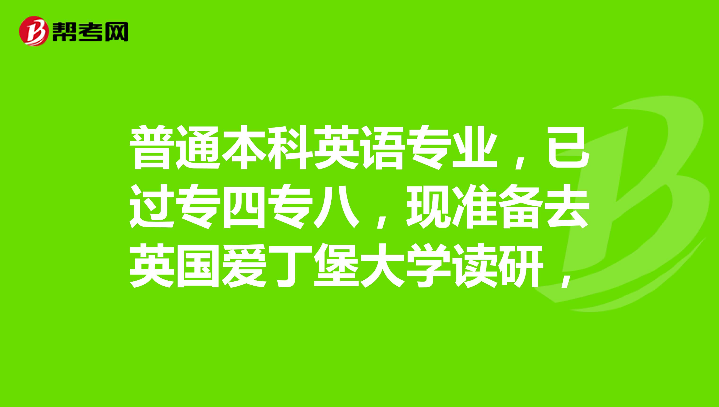 普通本科英語專業,已過專四專八,現準備去英國愛丁堡大學讀研