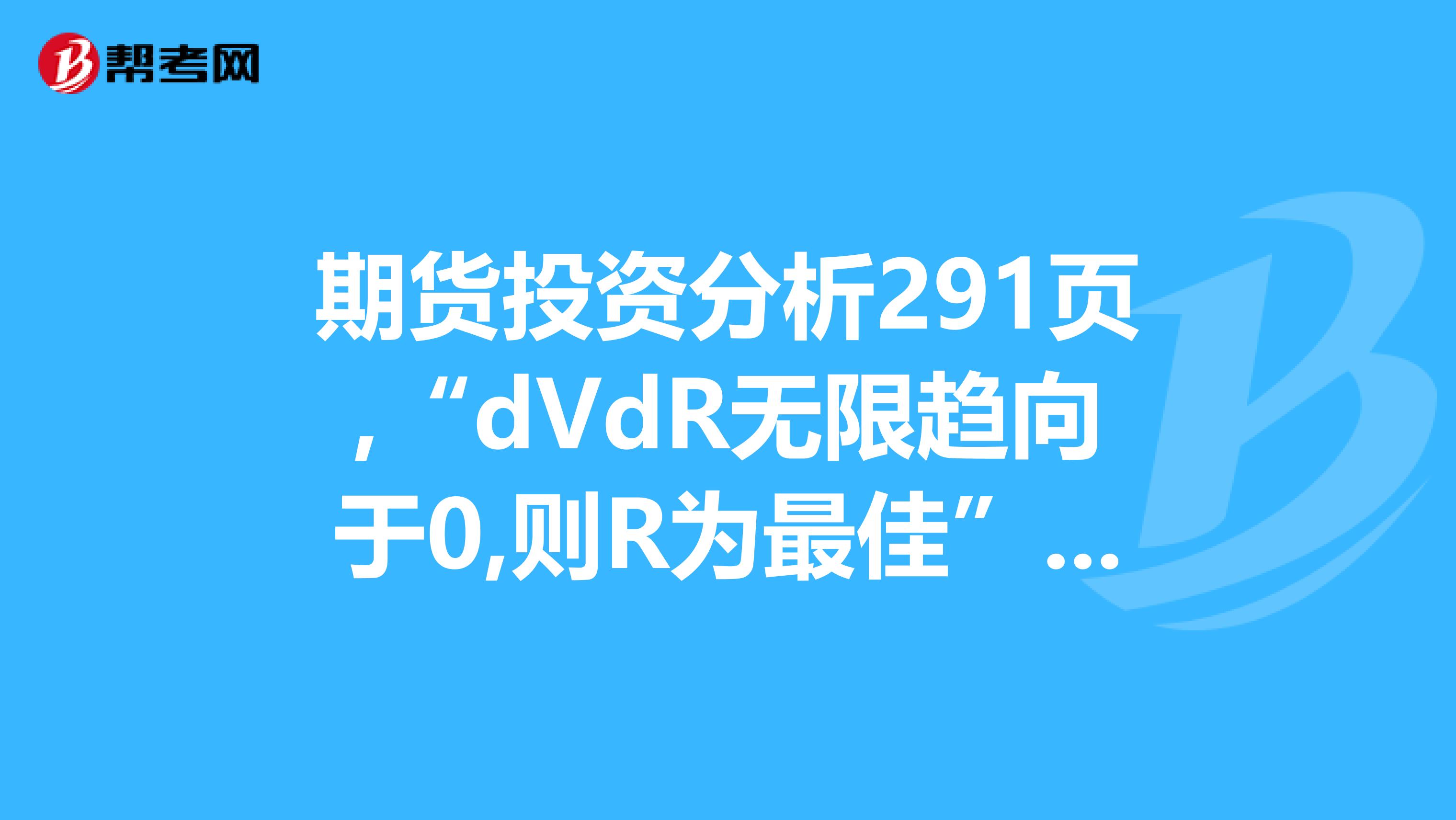 期货投资分析291页,“dVdR无限趋向于0,则R为最佳”这个是怎么推导的