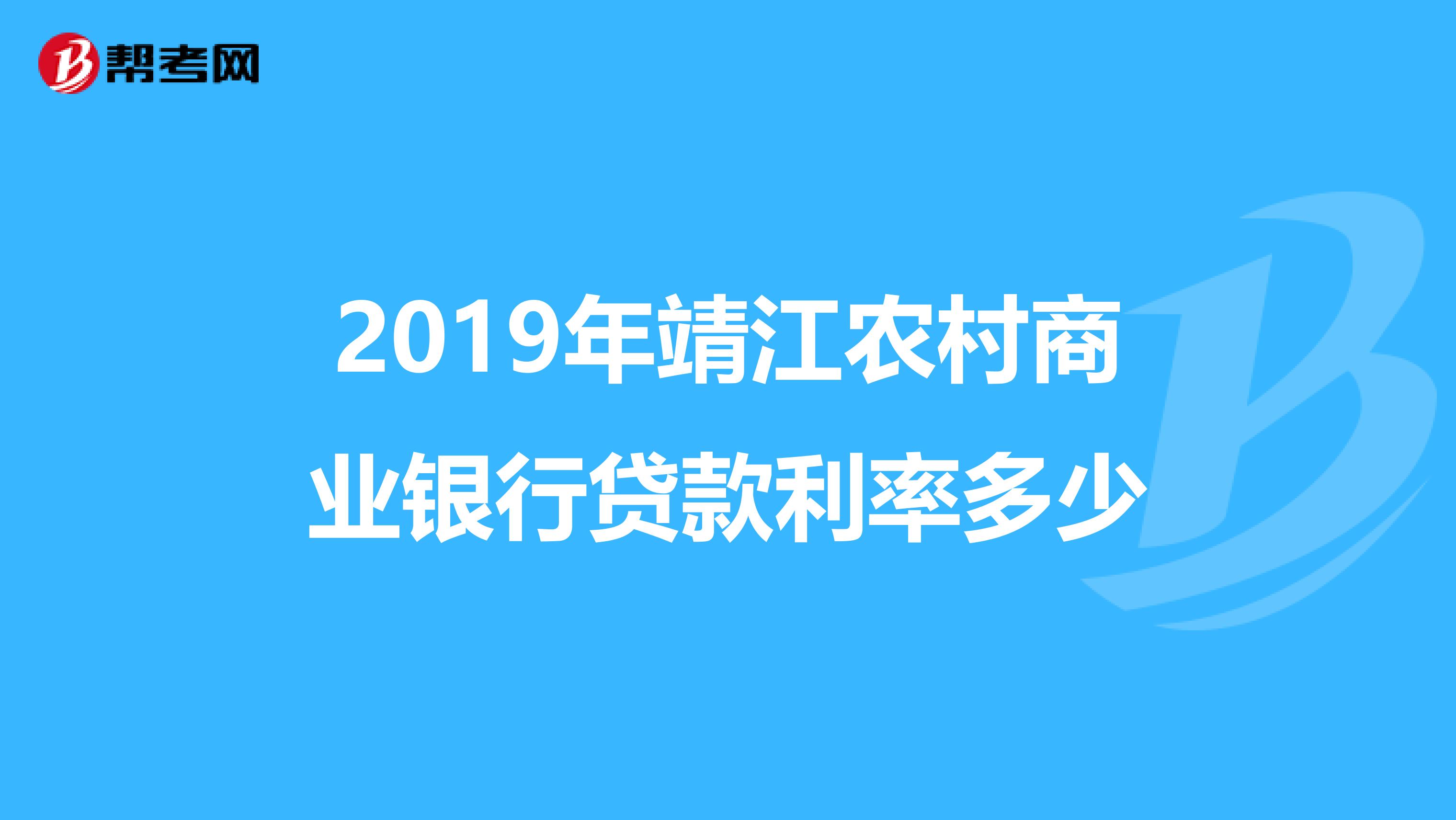 2019年靖江农村商业银行贷款利率多少