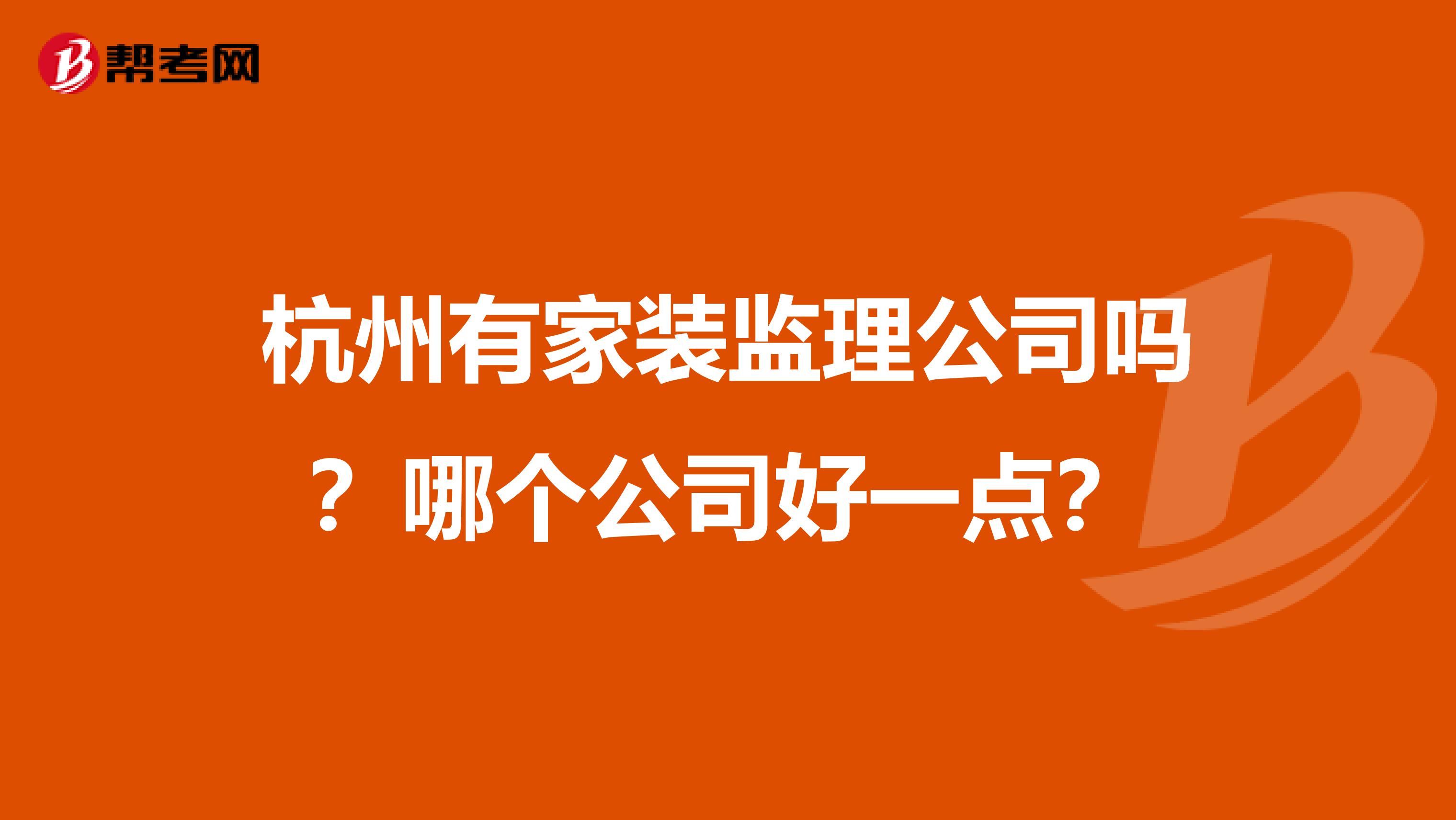 杭州有家装监理公司吗？哪个公司好一点？
