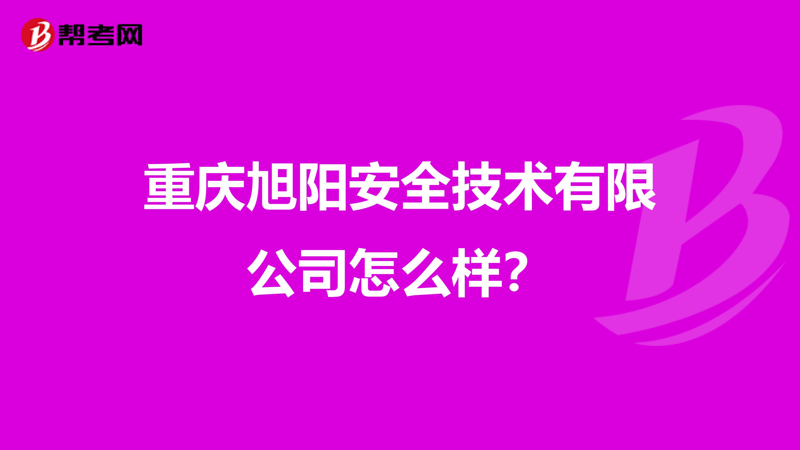 重庆旭阳安全技术有限公司怎么样?