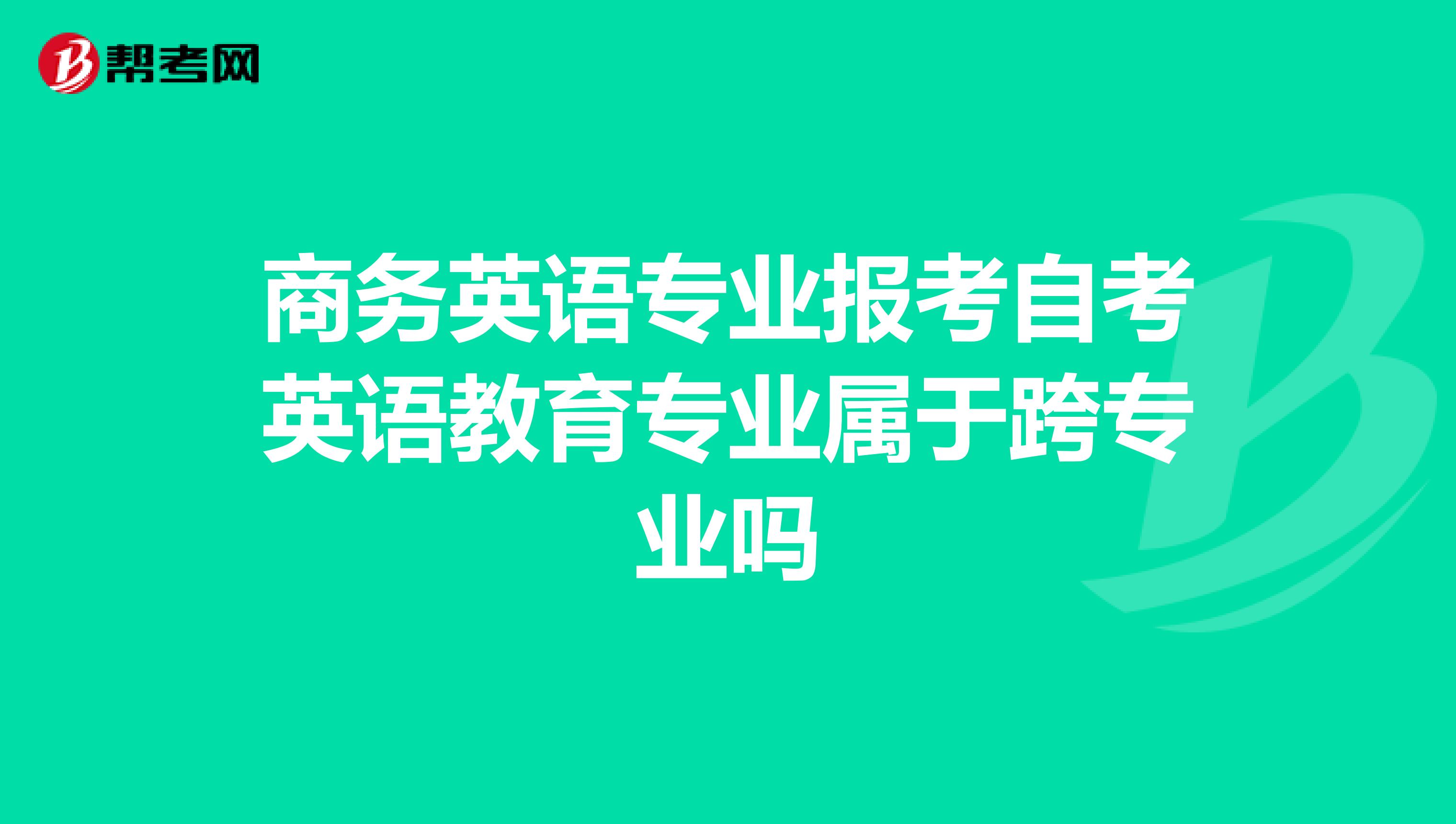 商务英语专业报考自考英语教育专业属于跨专业吗