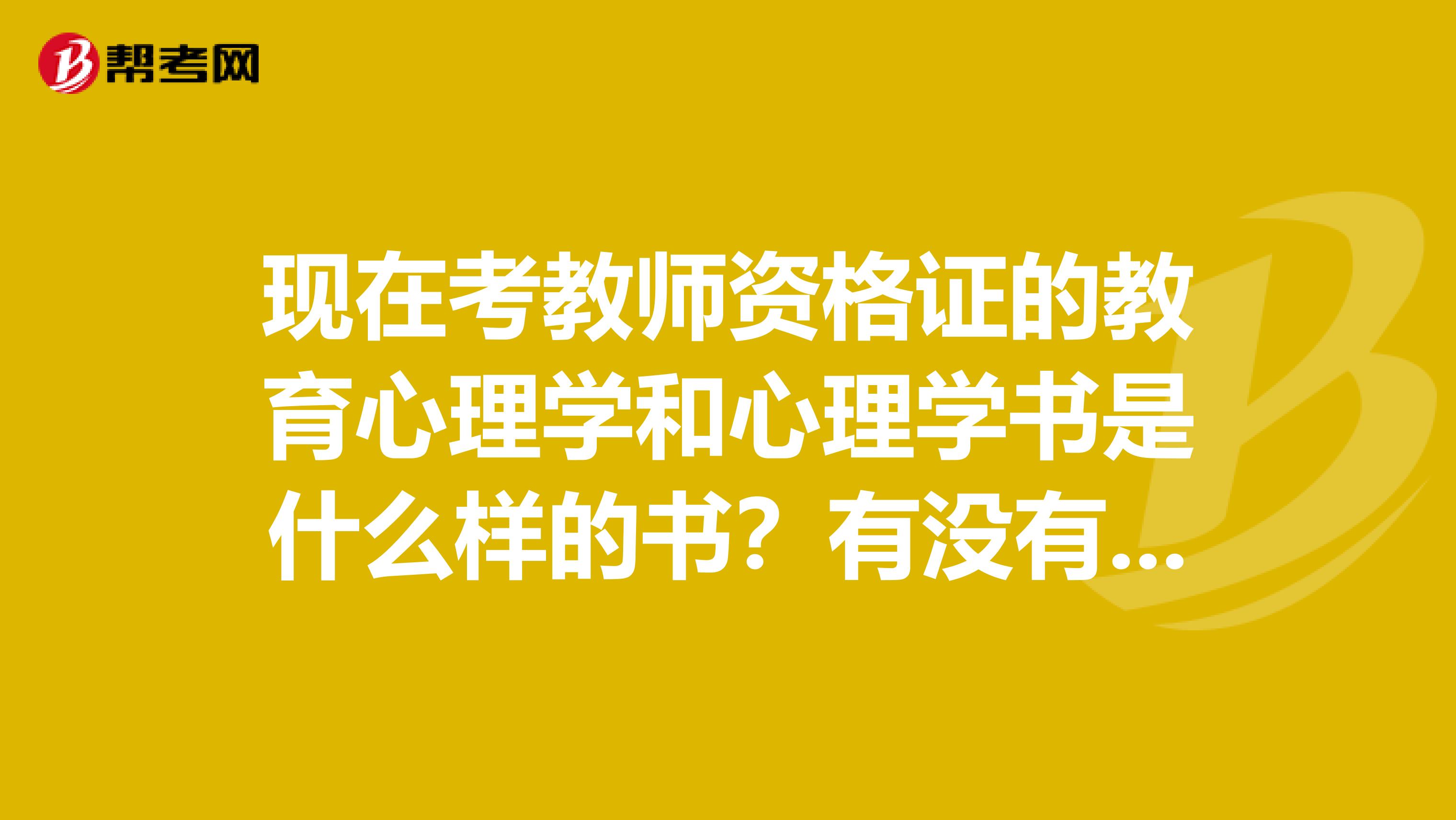 现在考教师资格证的教育心理学和心理学书是什么样的书？有没有一定要怎么样的书籍啊？