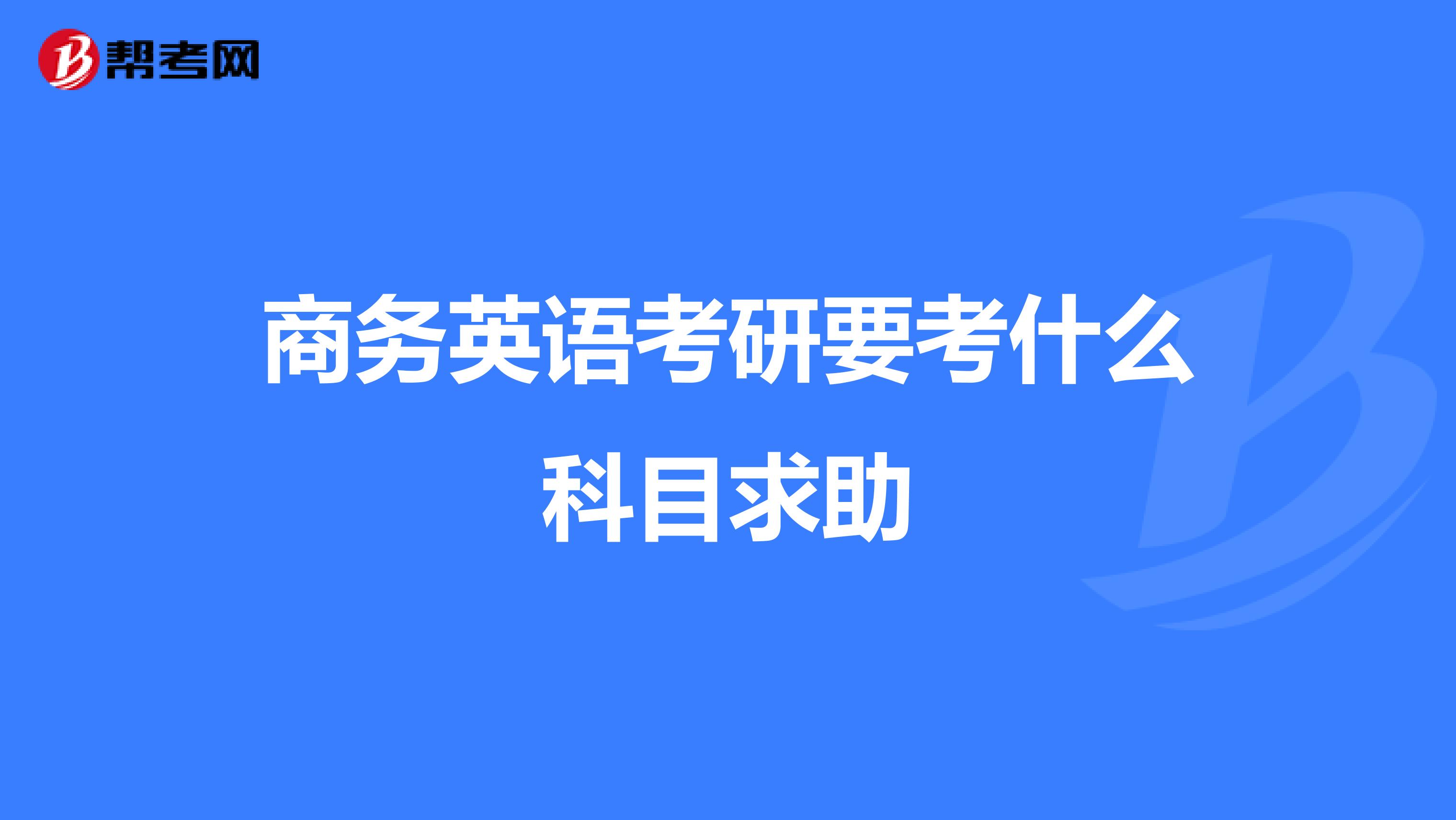 商务英语考研要考什么科目求助