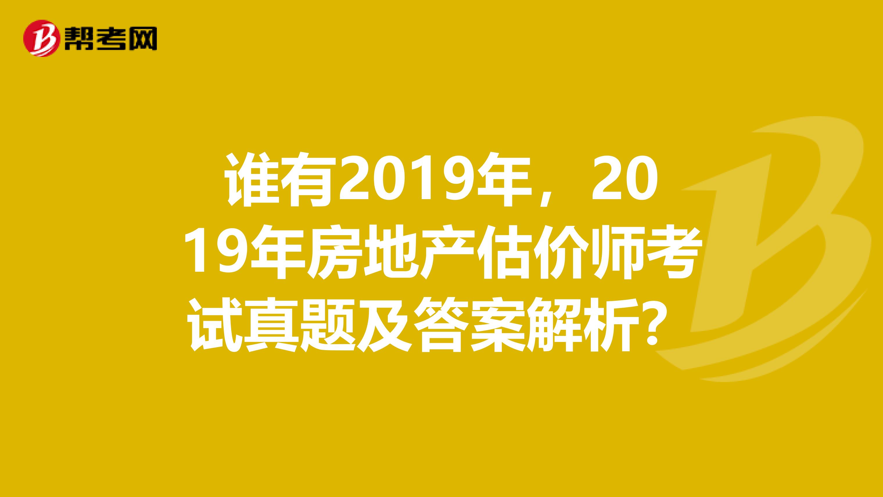 誰有2019年，2019年房地產(chǎn)估價師考試真題及答案解析？