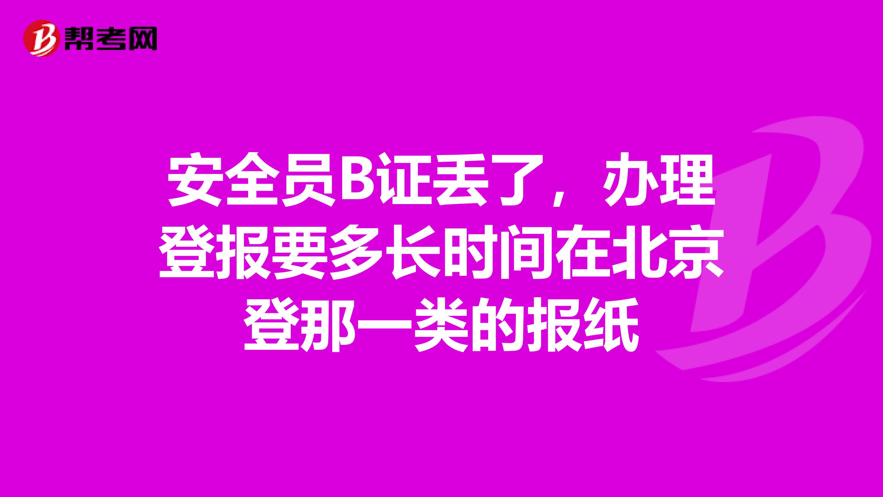安全员B证丢了，办理登报要多长时间在北京登那一类的报纸