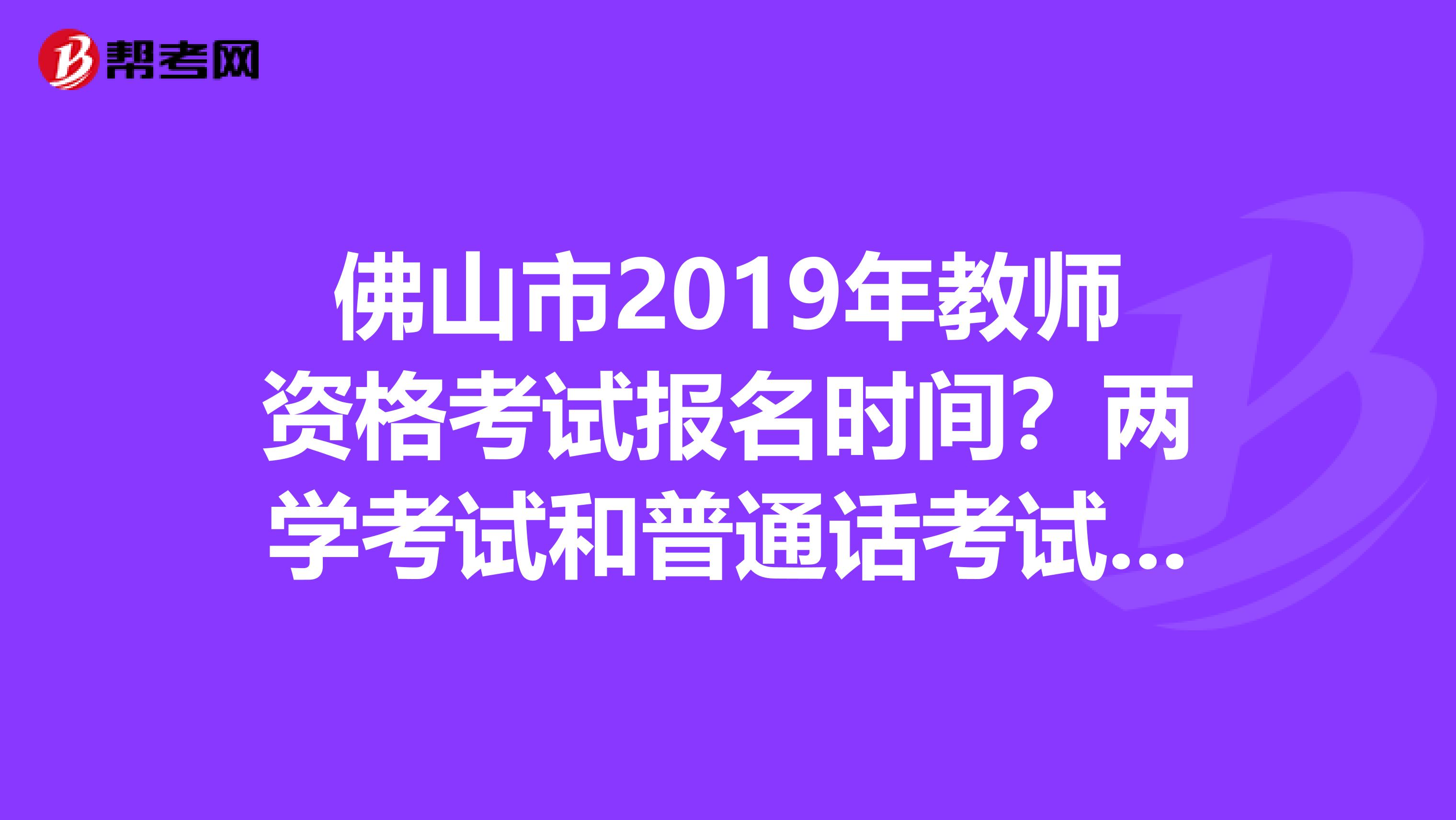 佛山市2019年教师资格考试报名时间?两学考试和普通话考试?在哪报名?