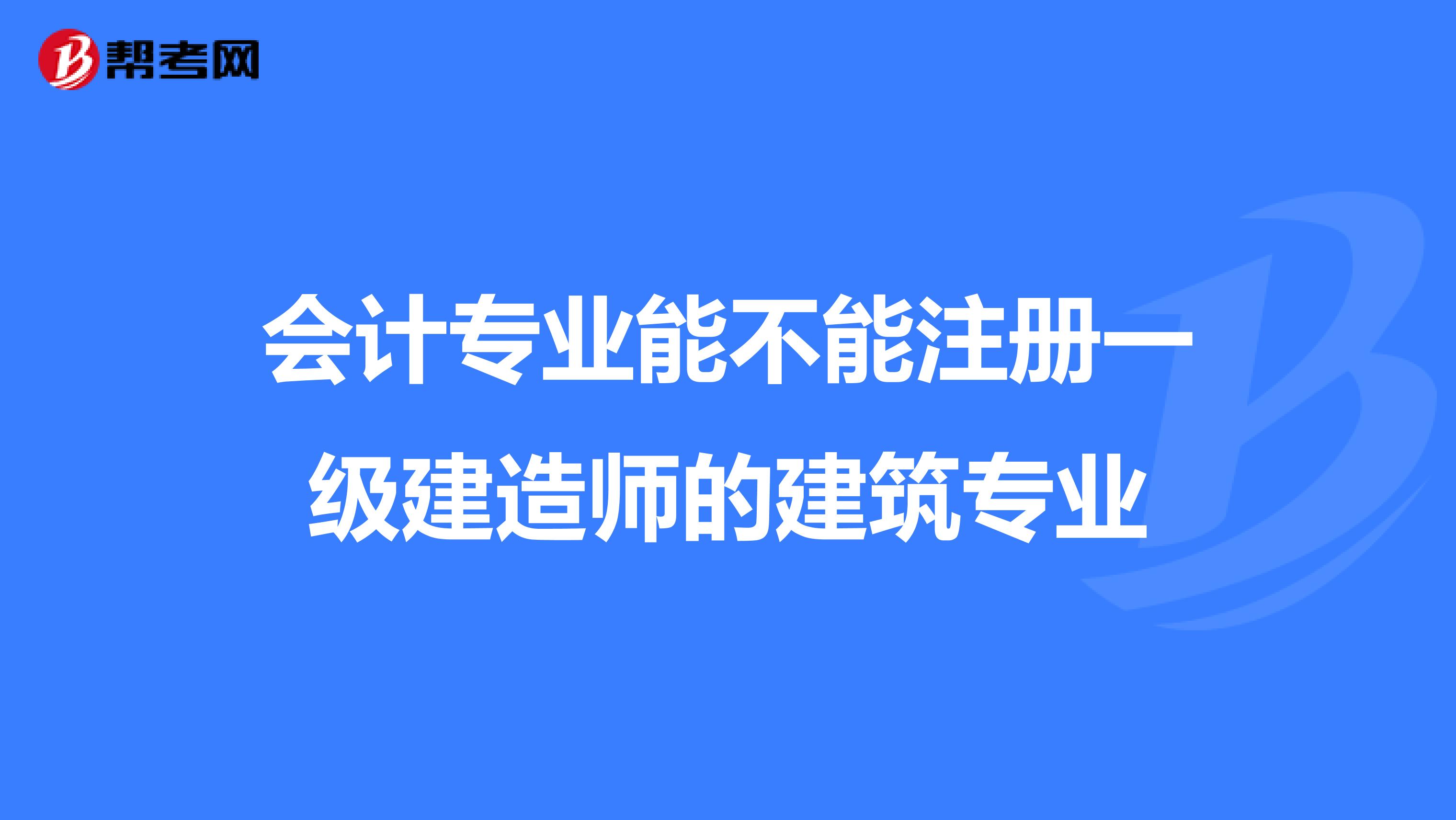 會計專業能不能注冊一級建造師的建筑專業