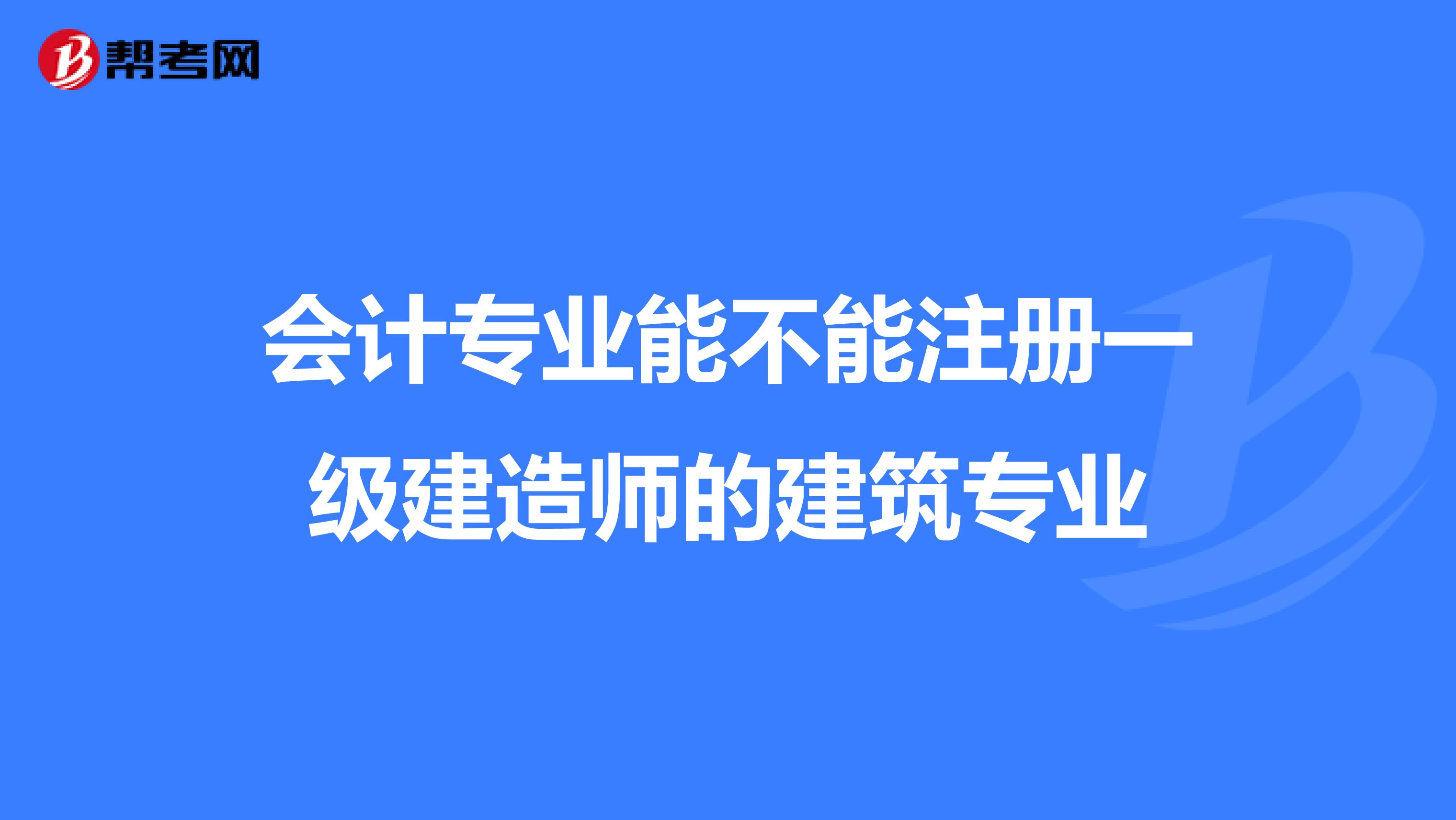 会计专业能不能注册一级建造师的建筑专业