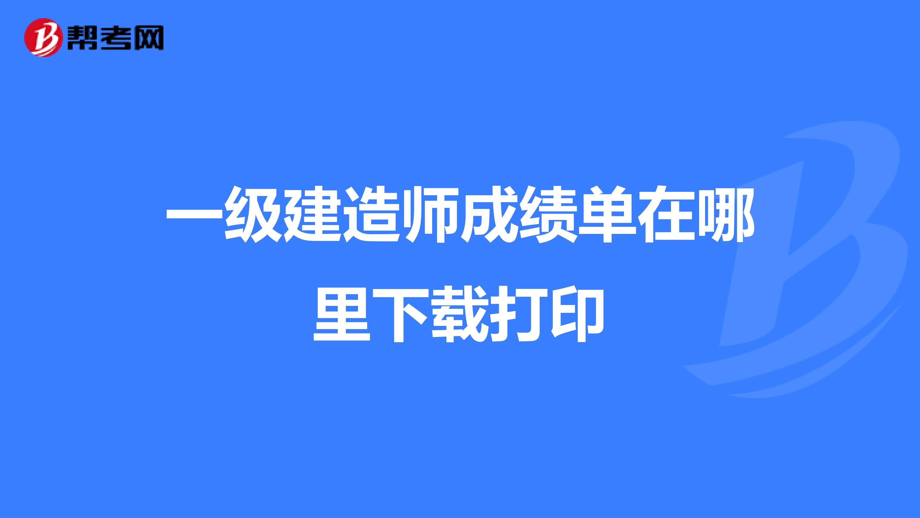 一级建造师成绩单在哪里下载打印