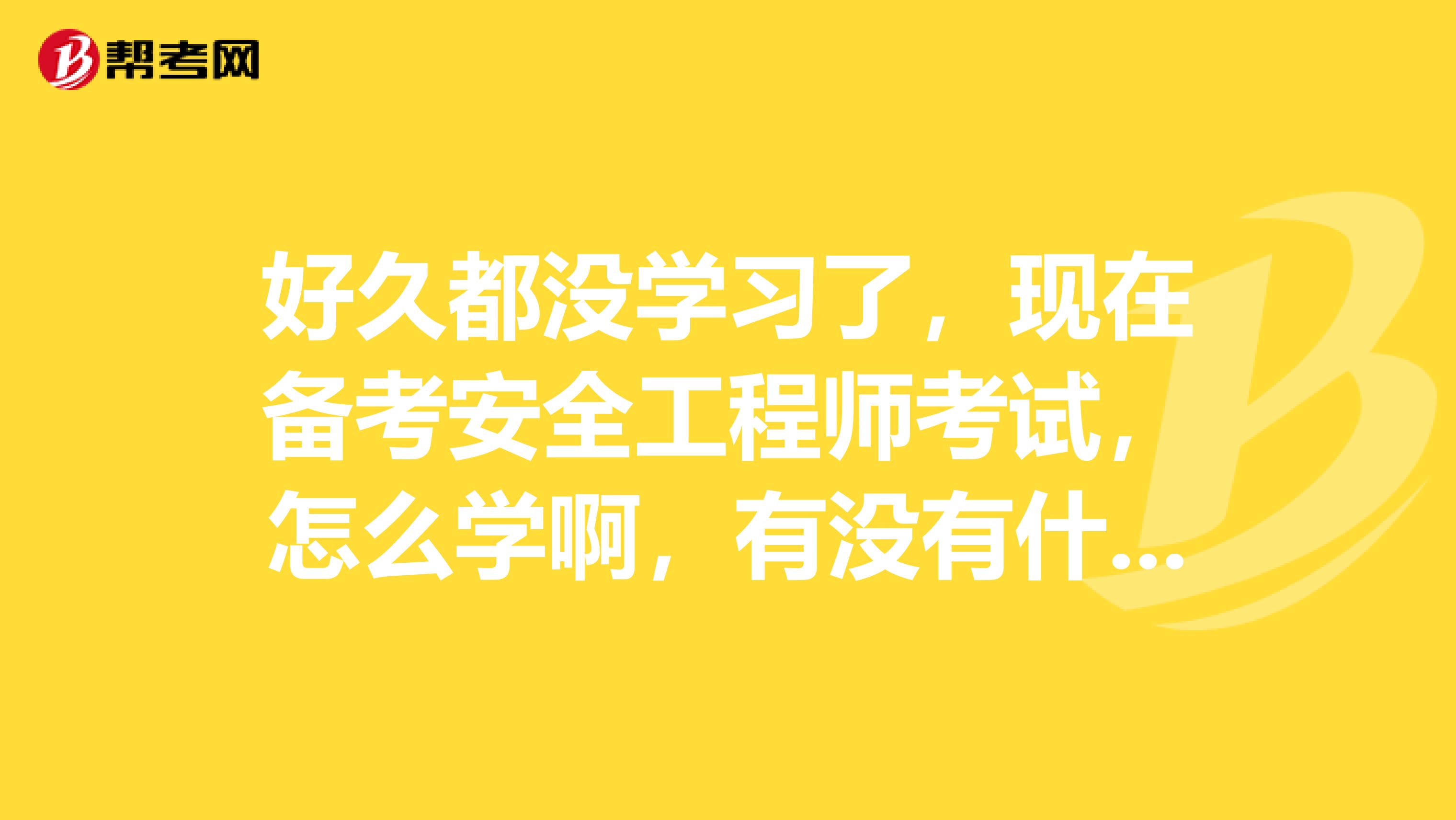 好久都没学习了，现在备考安全工程师考试，怎么学啊，有没有什么建议之类的？各位大神帮帮忙咯！