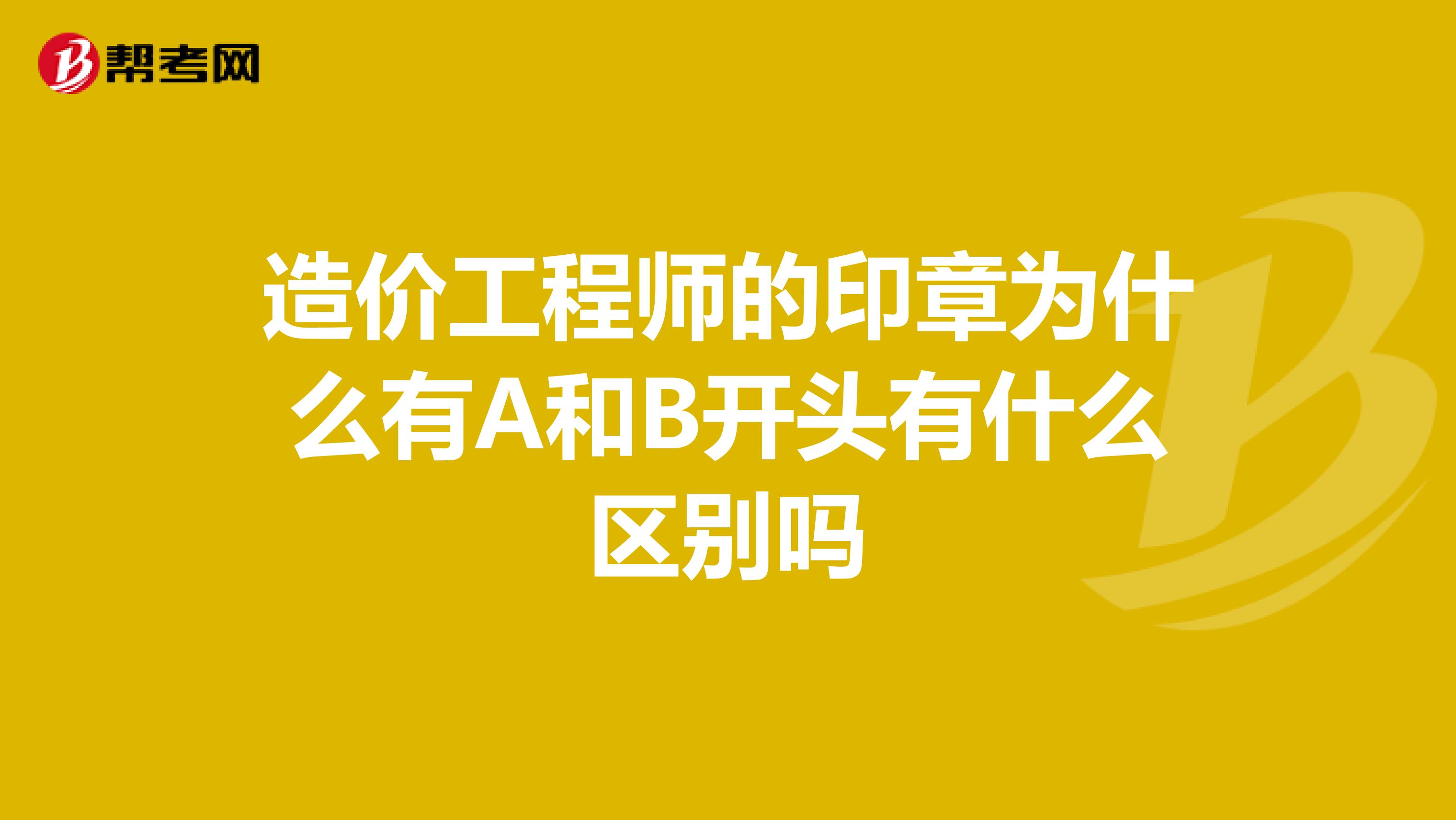 造價工程師的印章為什麼有a和b開頭有什麼區別嗎