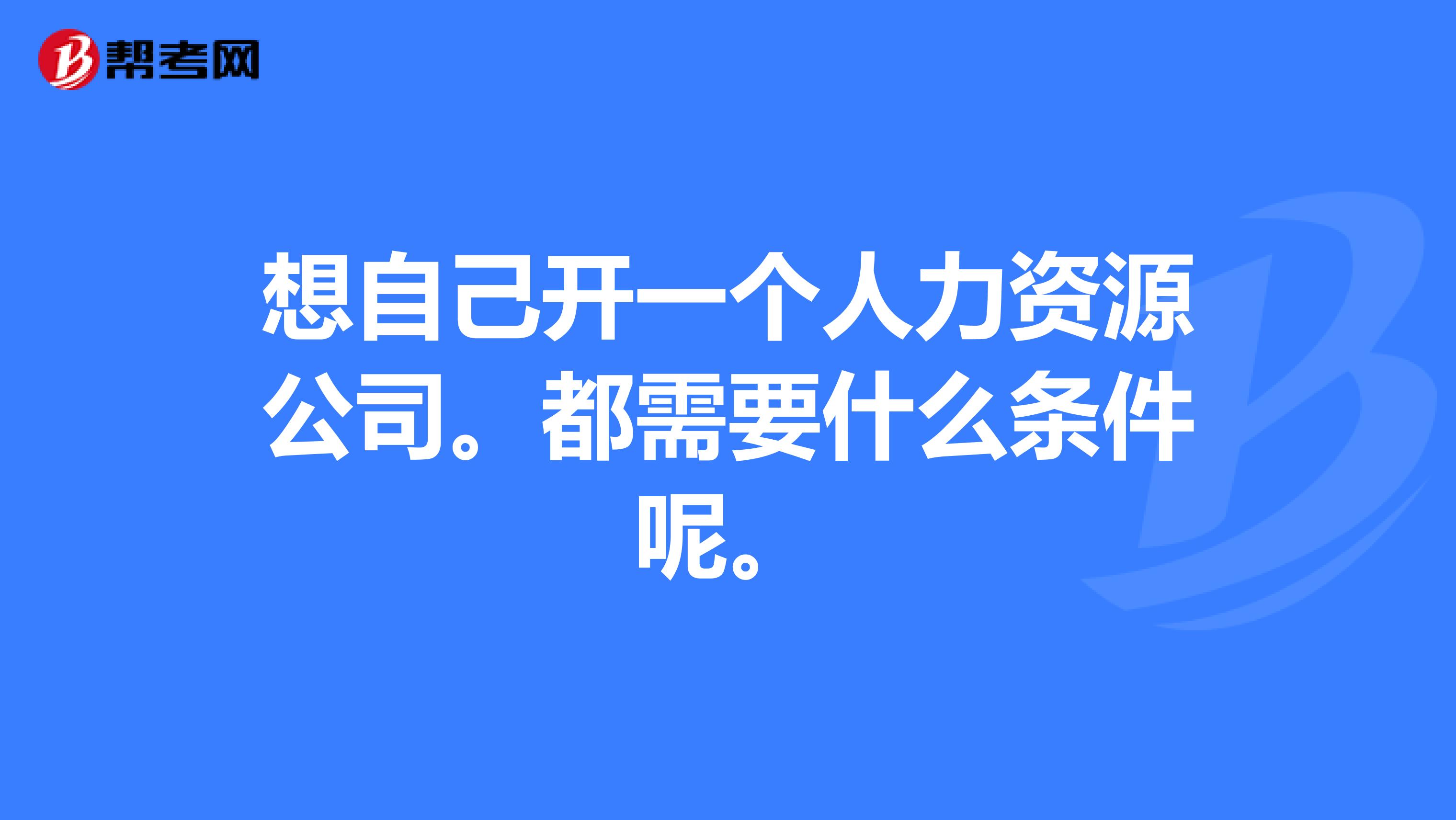想自己開一個人力資源公司。都需要什么條件呢。