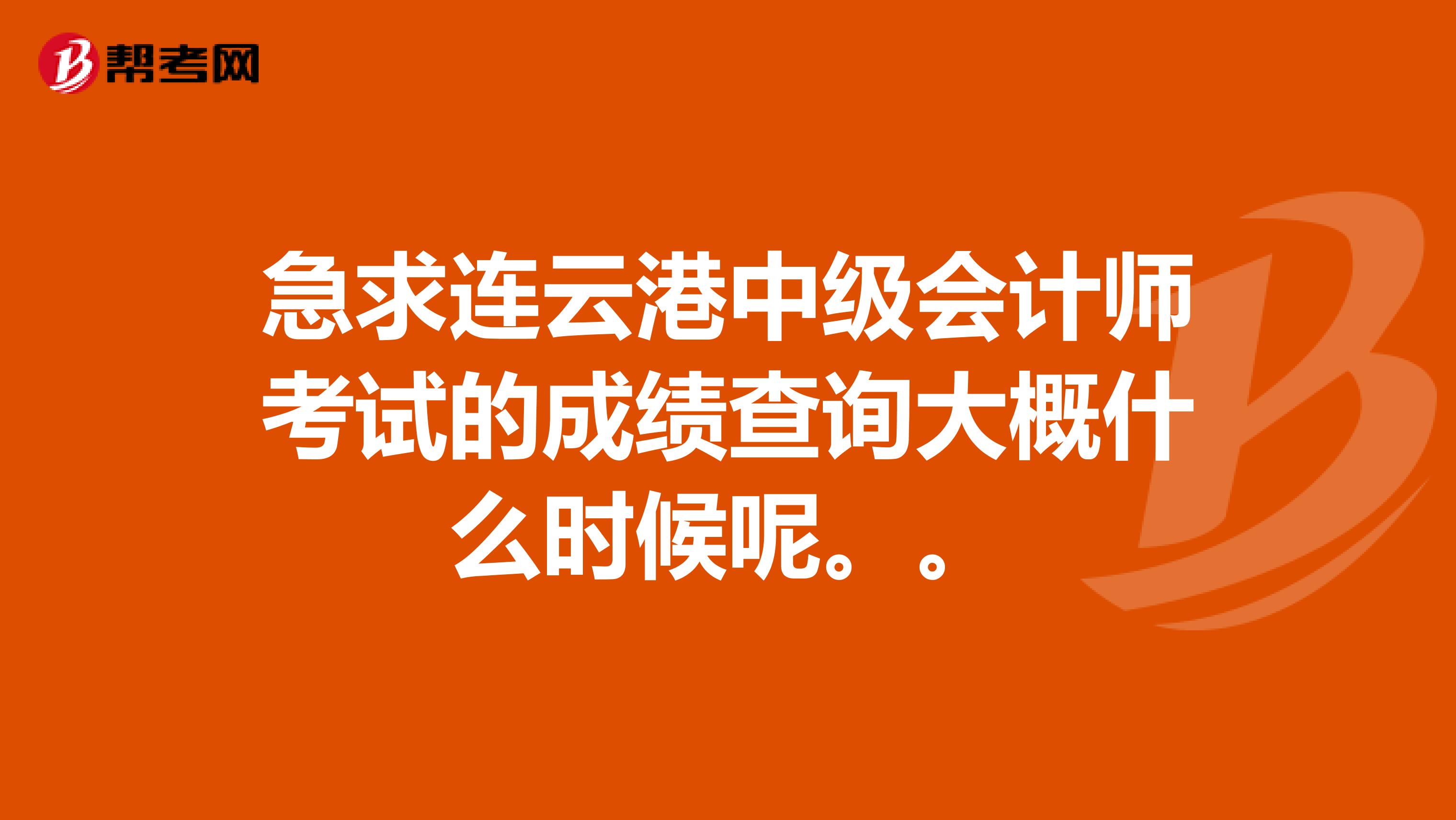 急求连云港中级会计师考试的成绩查询大概什么时候呢。。