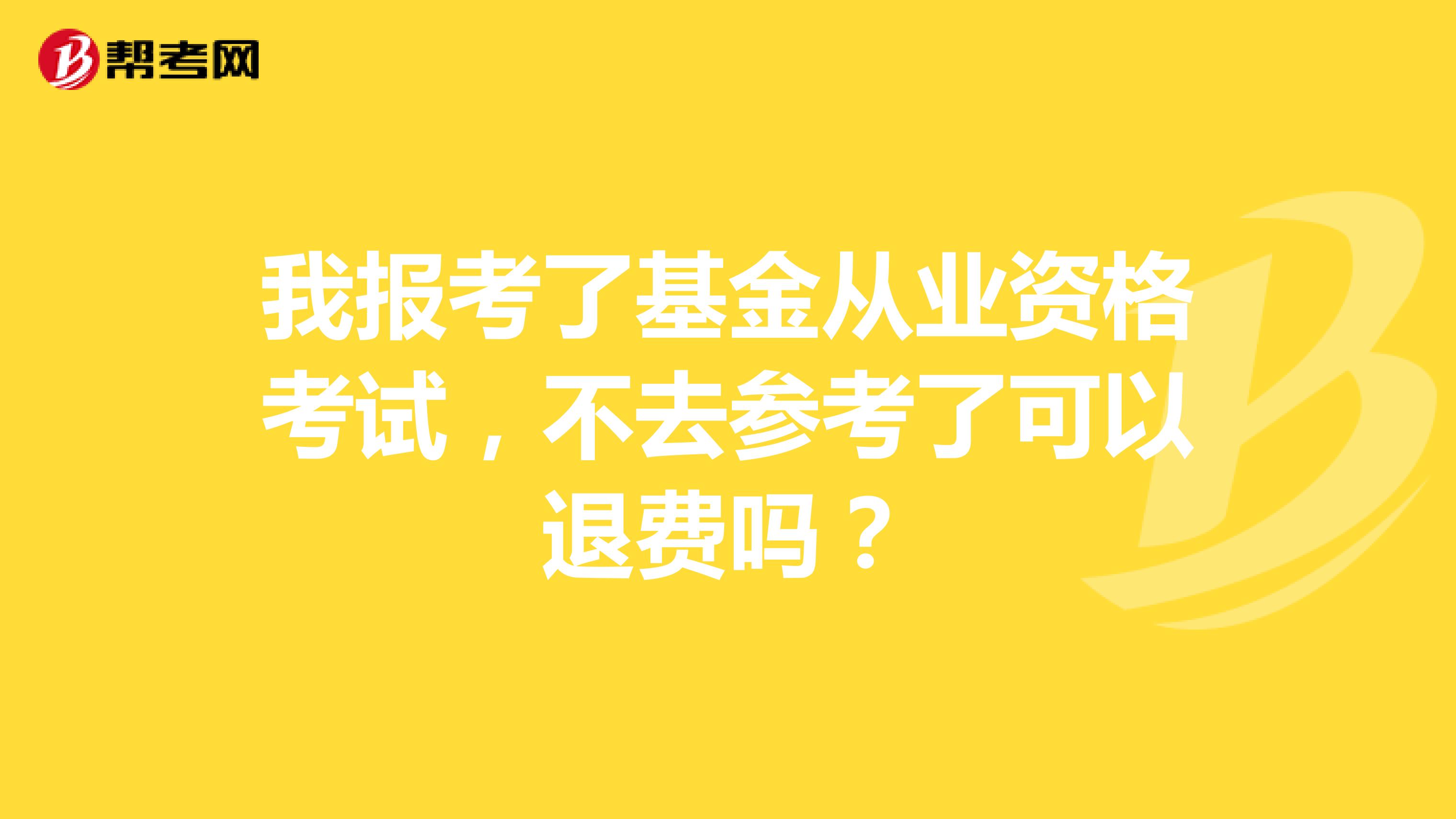我报考了基金从业资格考试,不去参考了可以退费吗?