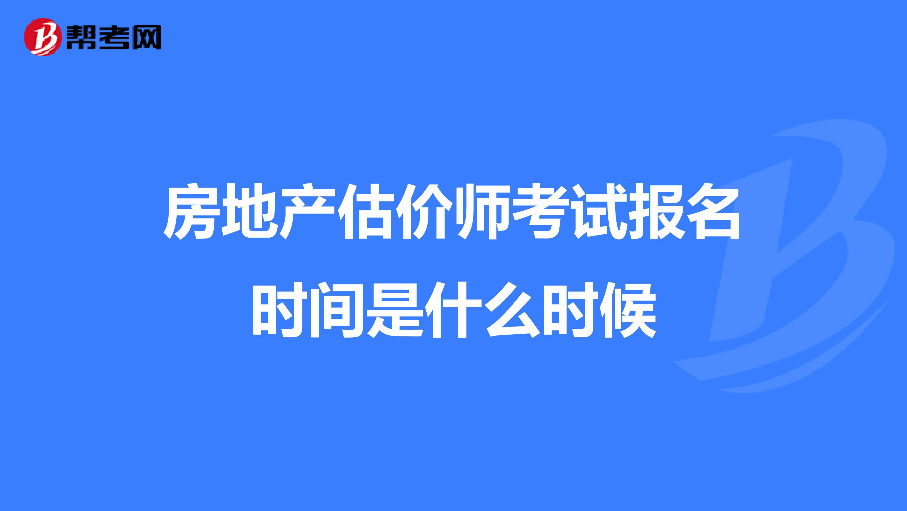 房地产估价师考试报名时间是什么时候