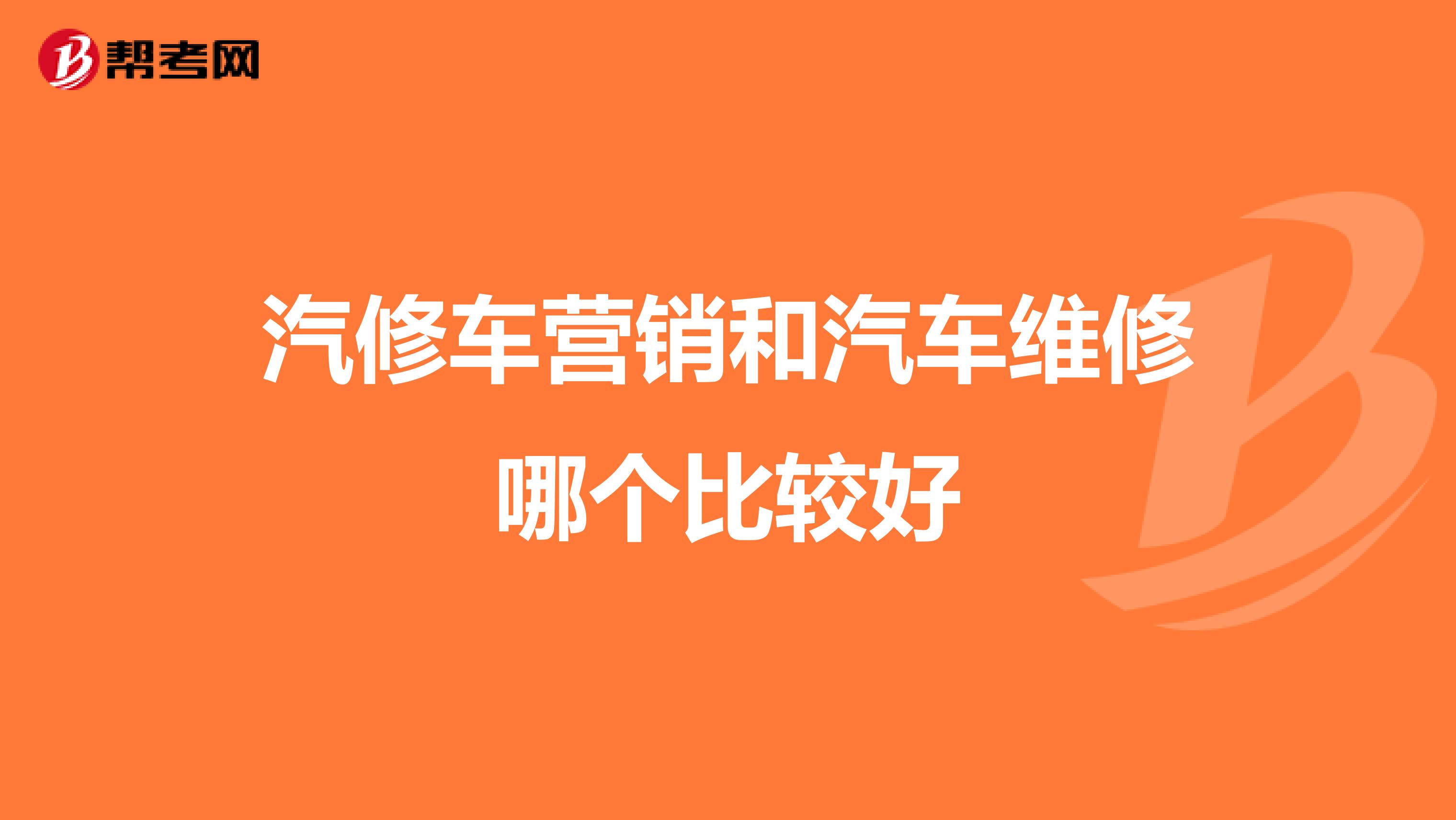汽修车营销和汽车维修哪个比较好