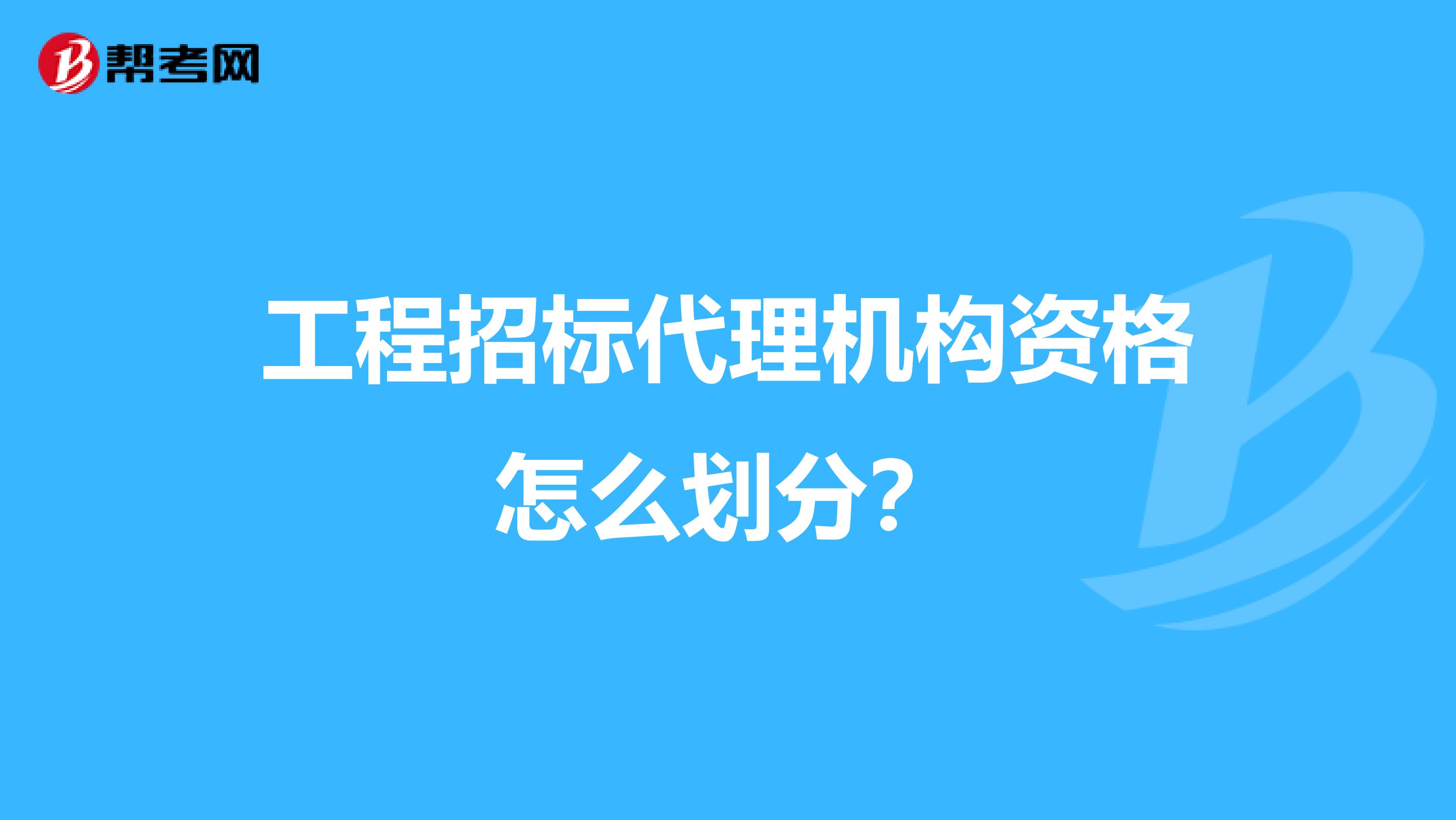 工程招标代理机构资格怎么划分?