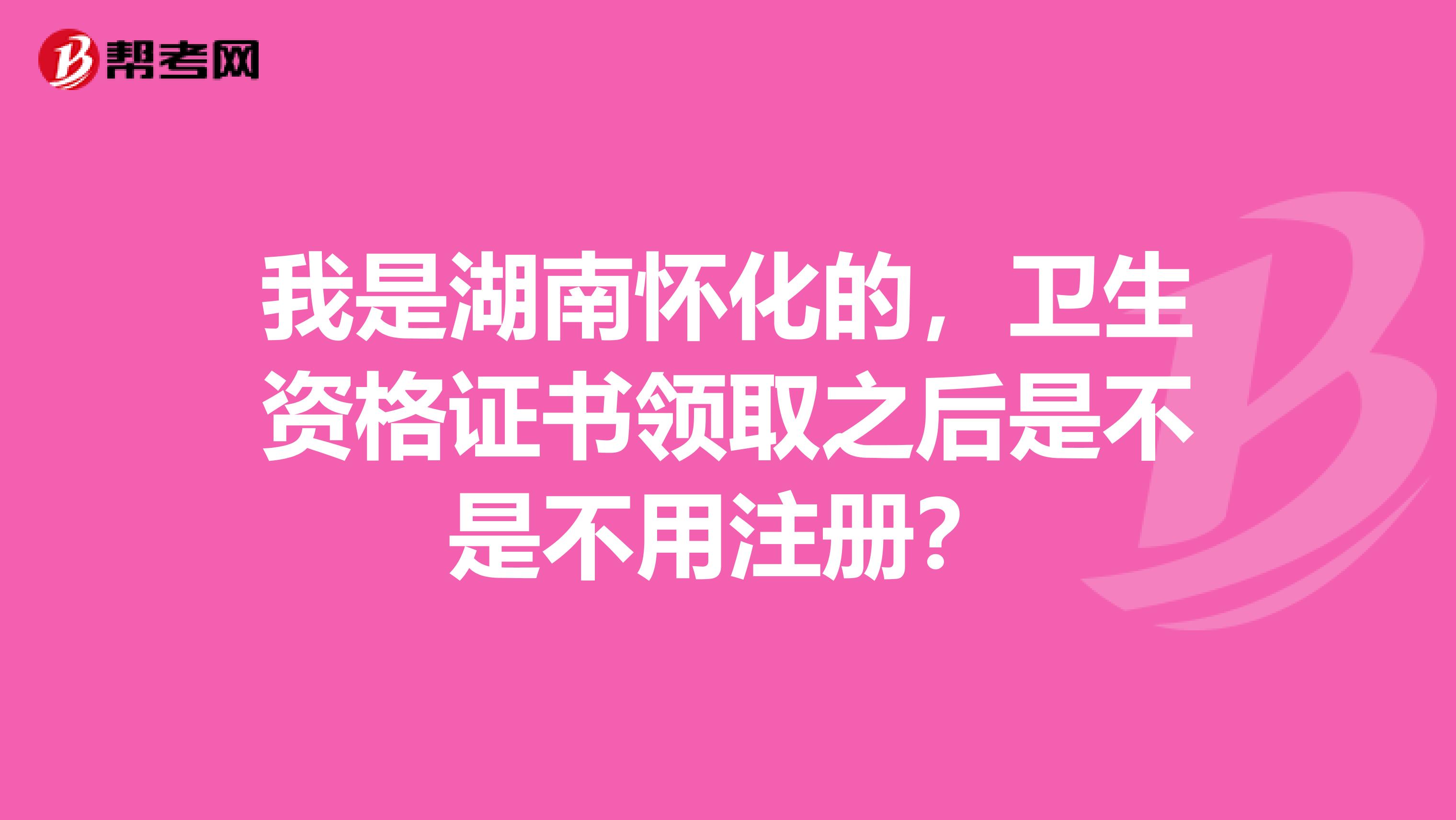 我是湖南怀化的，卫生资格证书领取之后是不是不用注册？