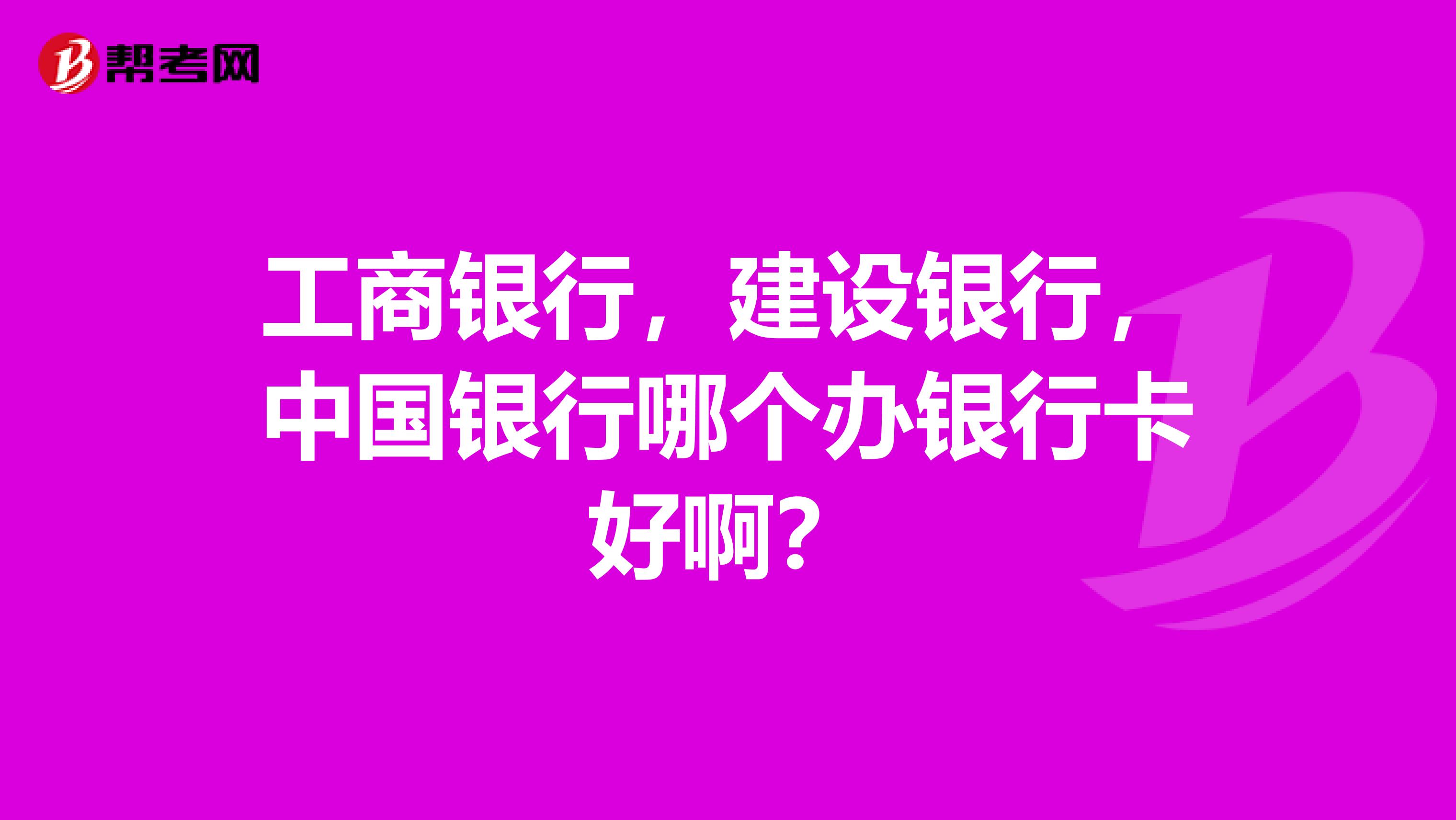 工商银行,建设银行,中国银行哪个办银行卡好啊?