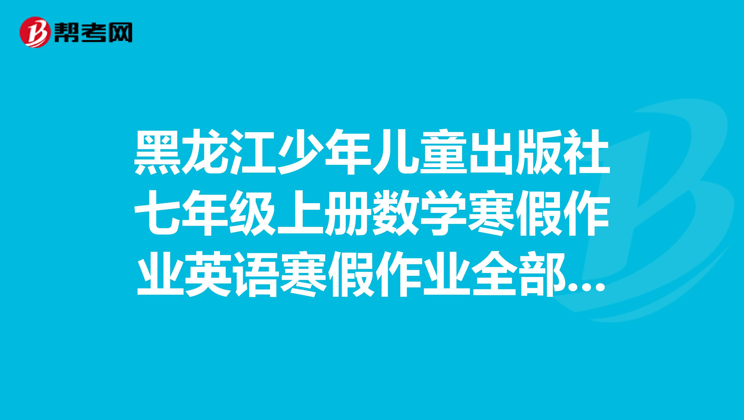 黑龙江少年儿童出版社七年级上册数学寒假作业英语寒假作业全部答案