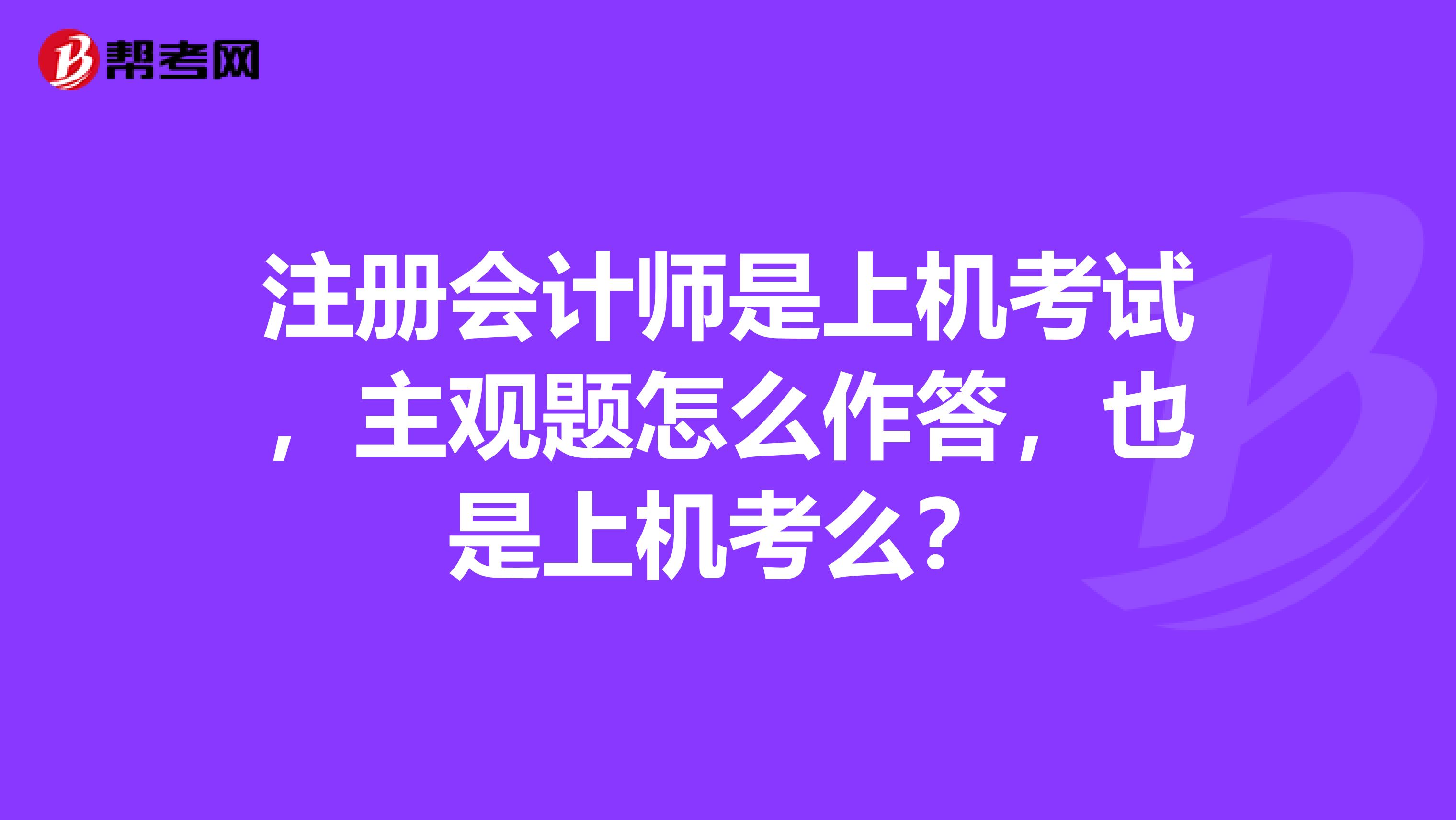 注冊會計師是上機考試，主觀題怎么作答，也是上機考么？