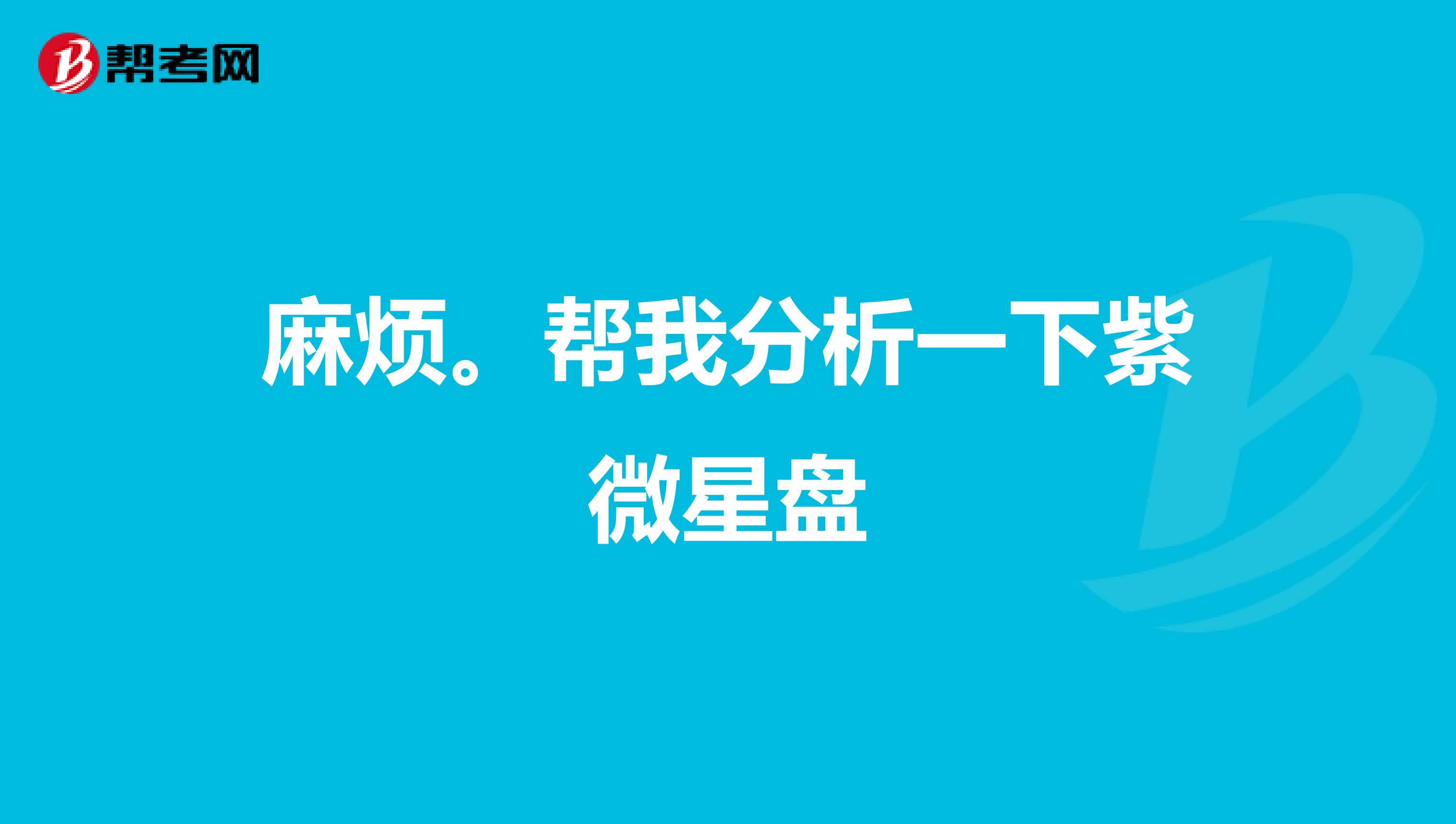 麻烦。帮我分析一下紫微星盘