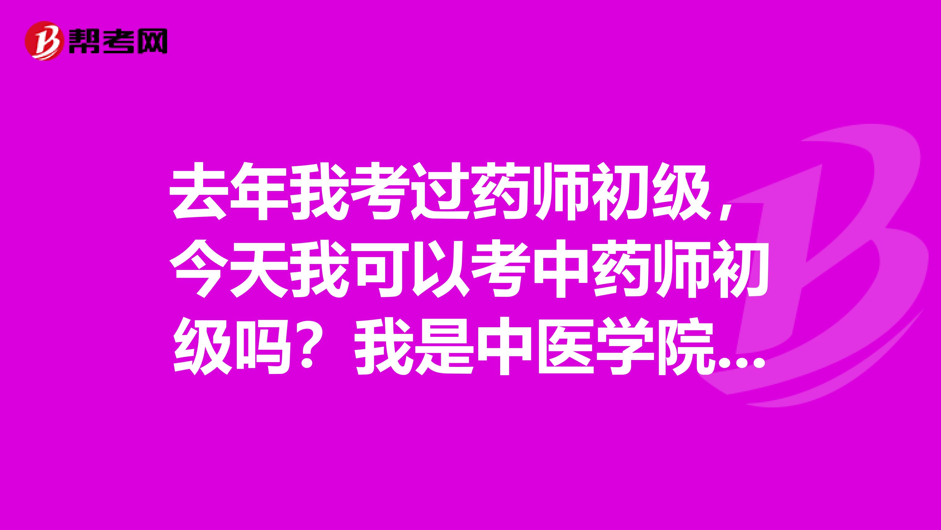 去年我考过药师初级,今天我可以考中药师初级吗?我是中医学院毕业药物制剂专业的