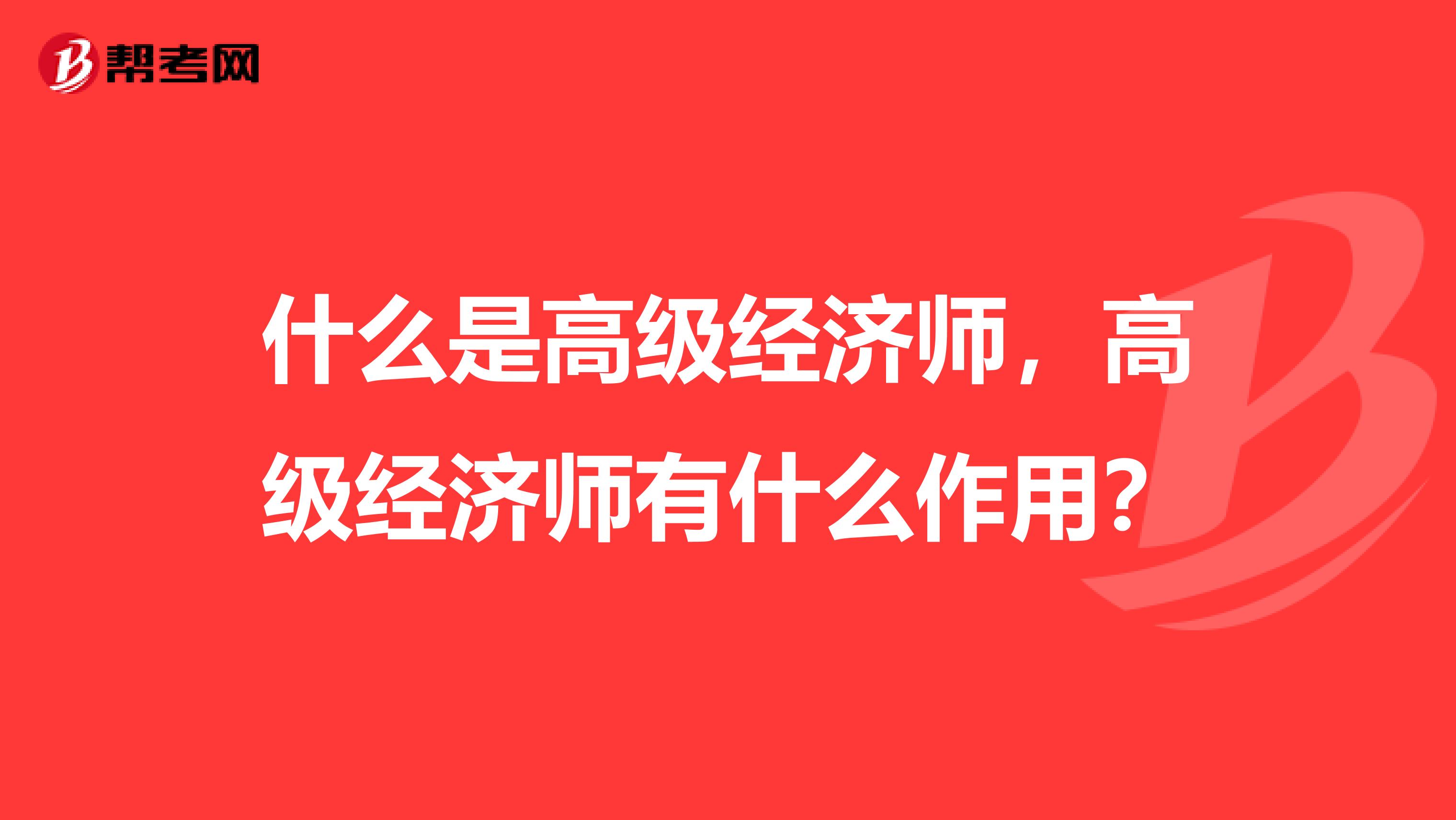 什么是高级经济师，高级经济师有什么作用？