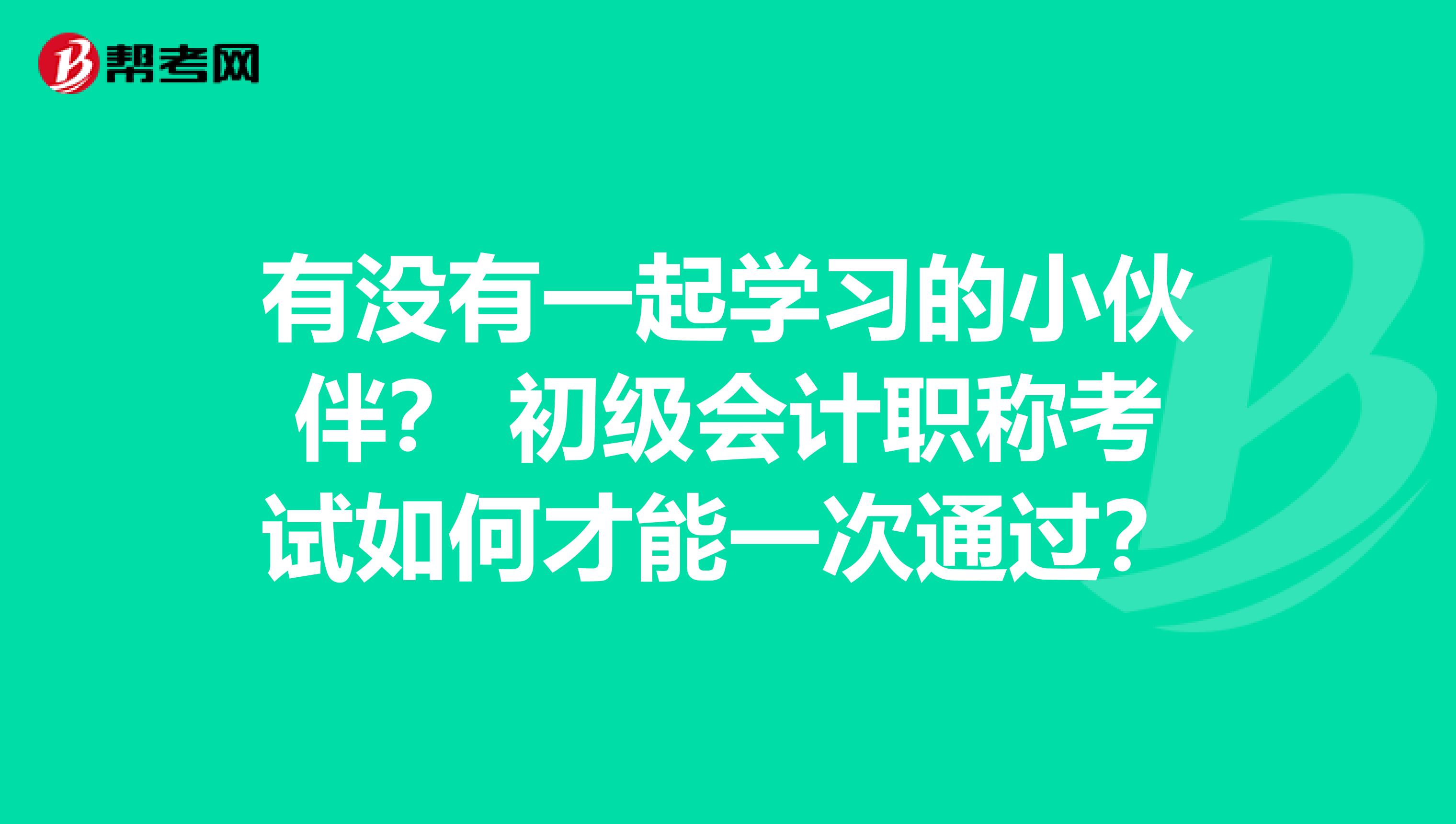 有没有一起学习的小伙伴？ 初级会计职称考试如何才能一次通过？