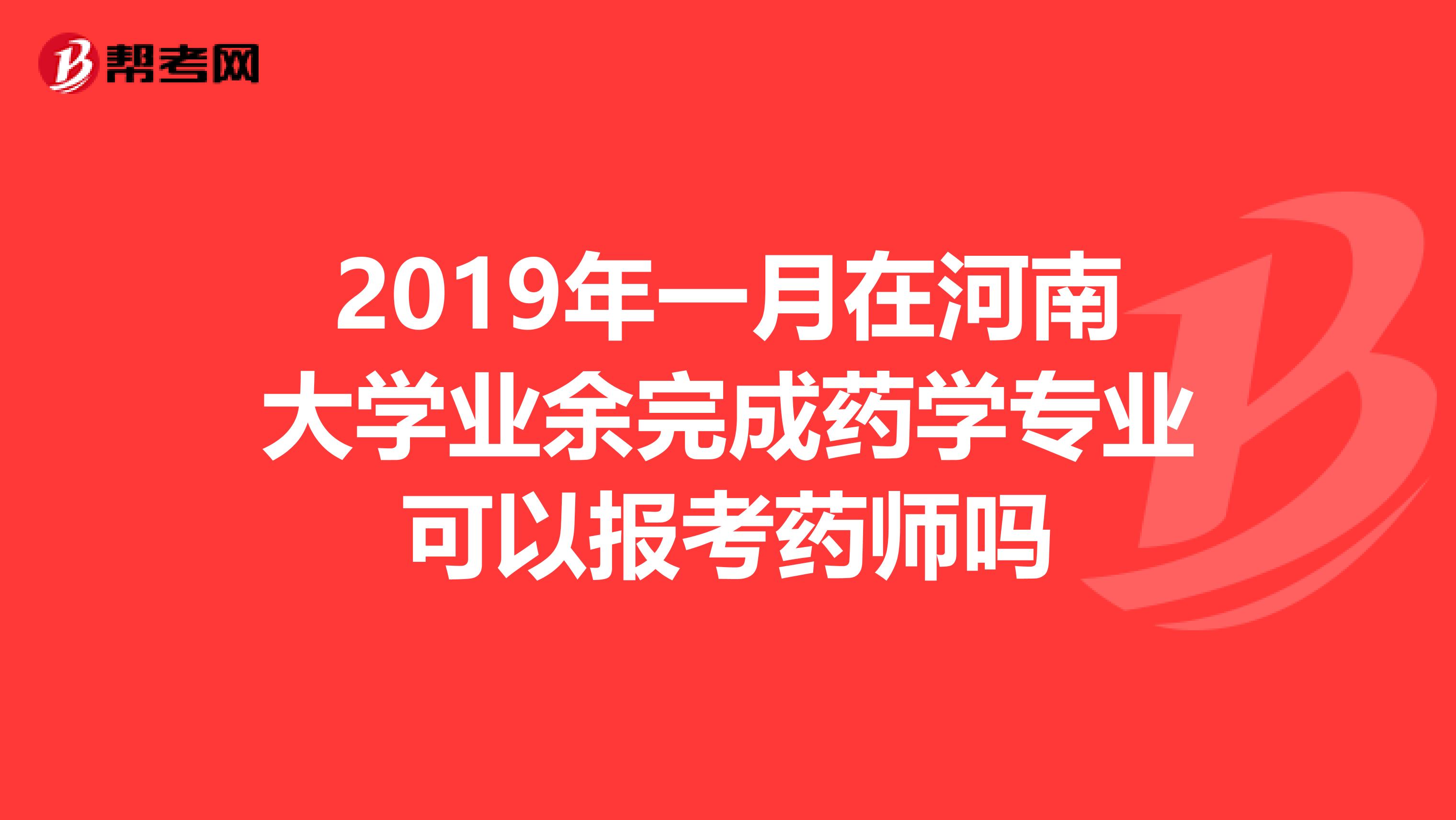 2019年一月在河南大學業余完成藥學專業可以報考藥師嗎