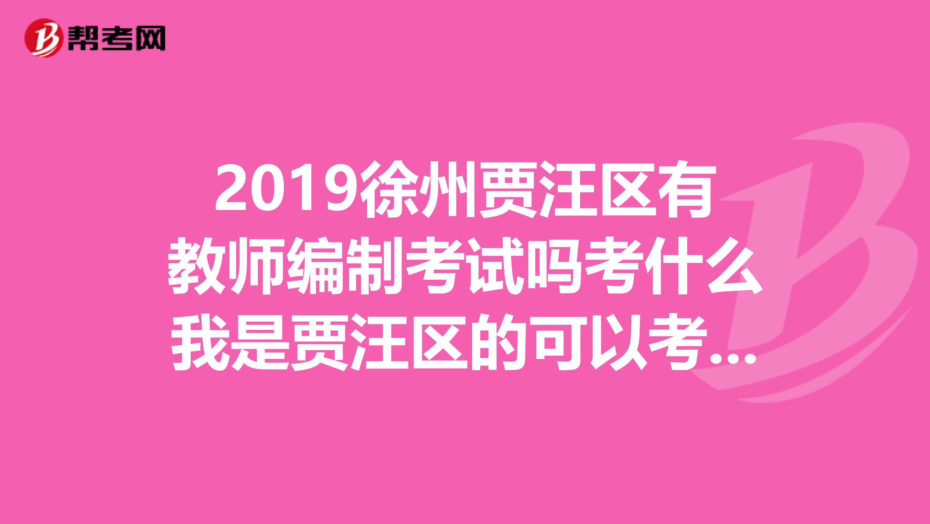 2019徐州贾汪区有教师编制考试吗考什么我是贾汪区的可以考别的地方吗