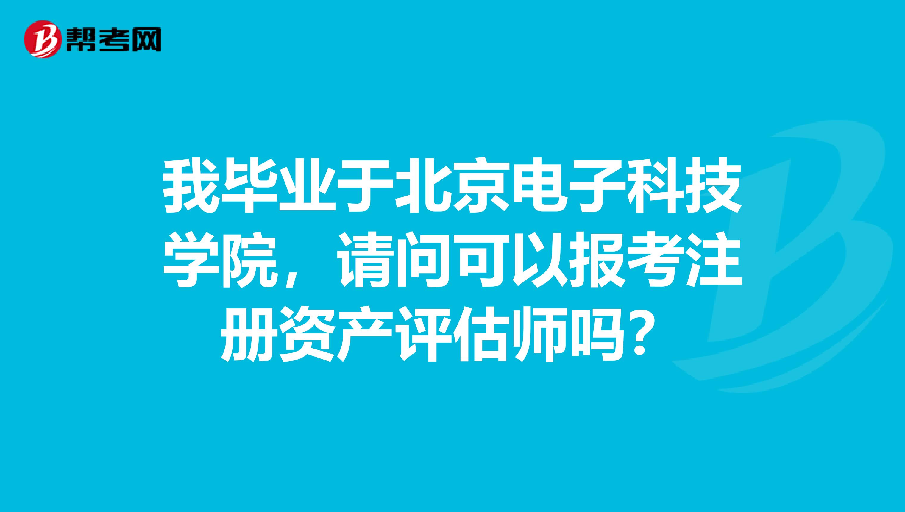 我毕业于北京电子科技学院，请问可以报考注册资产评估师吗？
