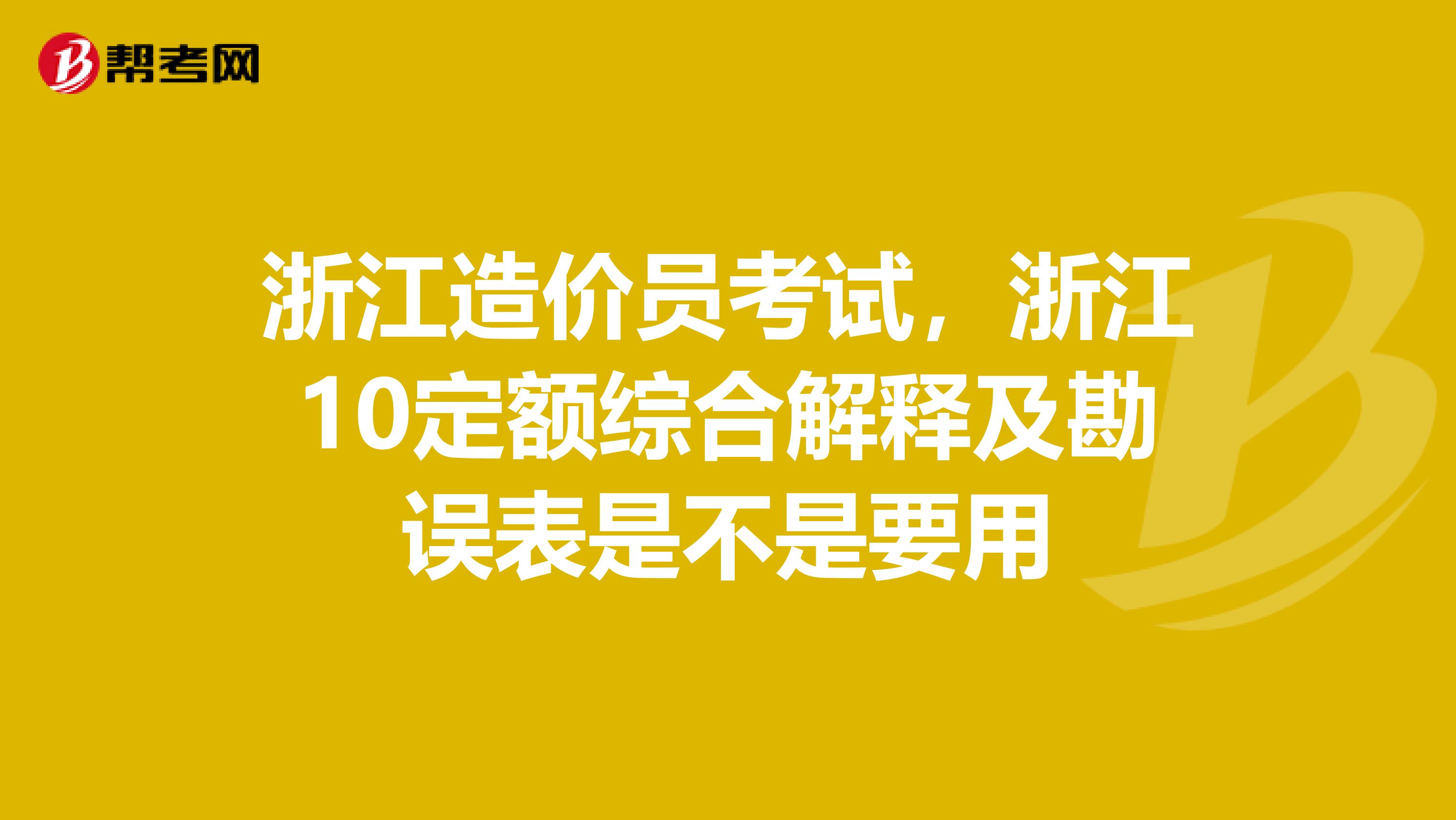 浙江造價員考試，浙江10定額綜合解釋及勘誤表是不是要用